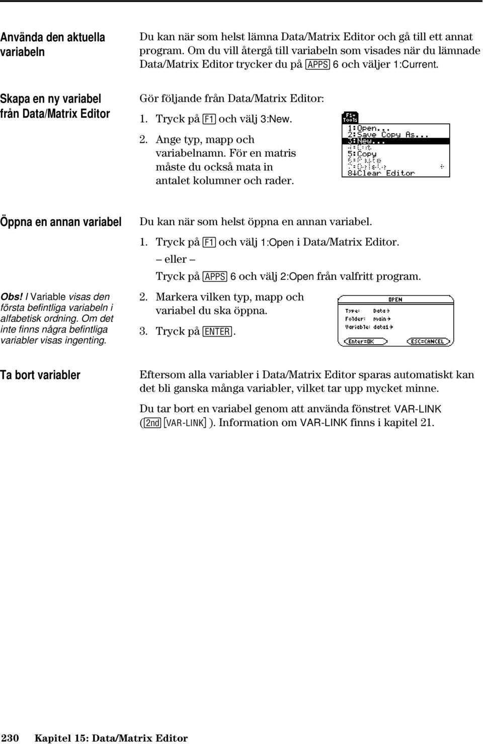 Skapa en ny variabel från Data/Matrix Editor Gör följande från Data/Matrix Editor: 1. Tryck på ƒ och välj 3:New. 2. Ange typ, mapp och variabelnamn.