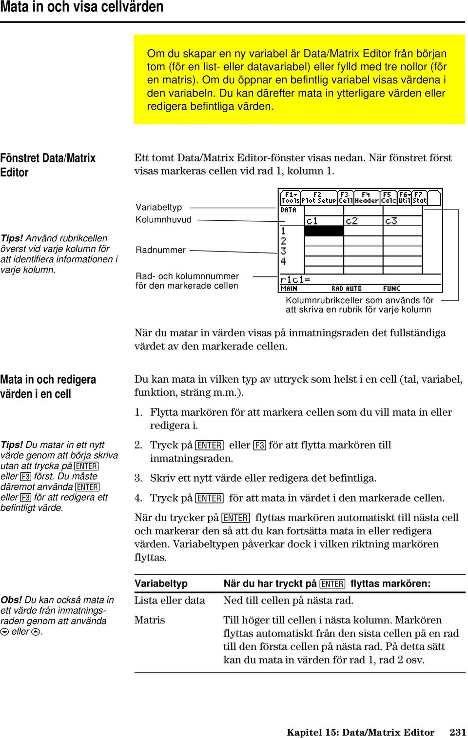 Fönstret Data/Matrix Editor Ett tomt Data/Matrix Editor-fönster visas nedan. När fönstret först visas markeras cellen vid rad 1, kolumn 1. Tips!