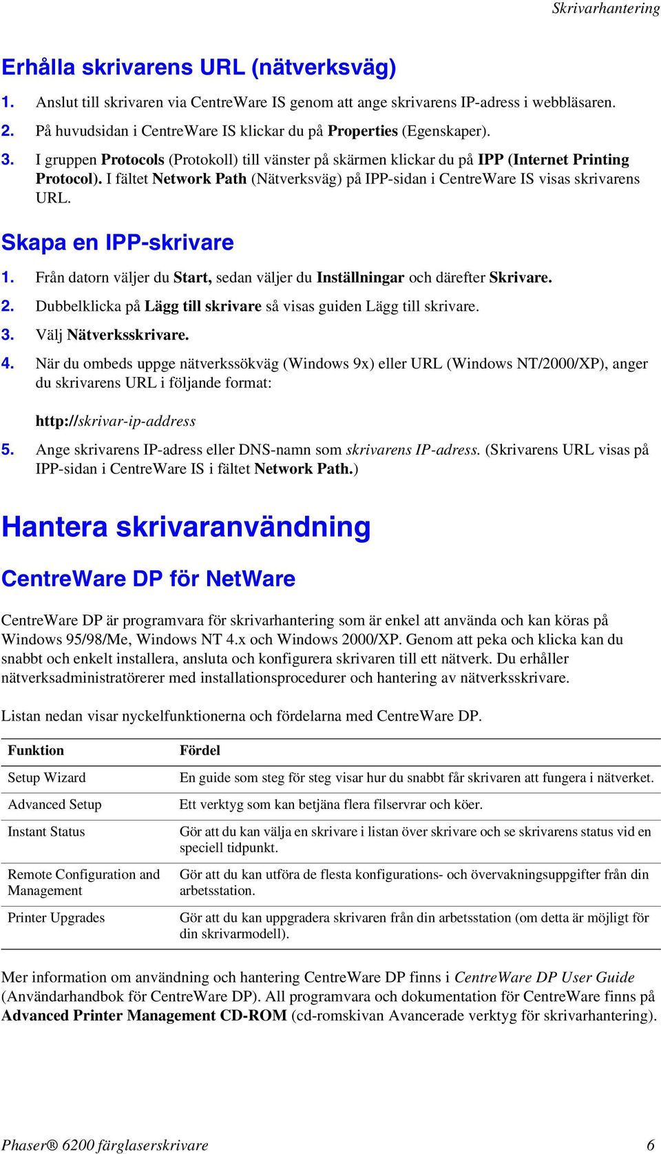 I fältet Network Path (Nätverksväg) på IPP-sidan i CentreWare IS visas skrivarens URL. Skapa en IPP-skrivare 1. Från datorn väljer du Start, sedan väljer du Inställningar och därefter Skrivare. 2.