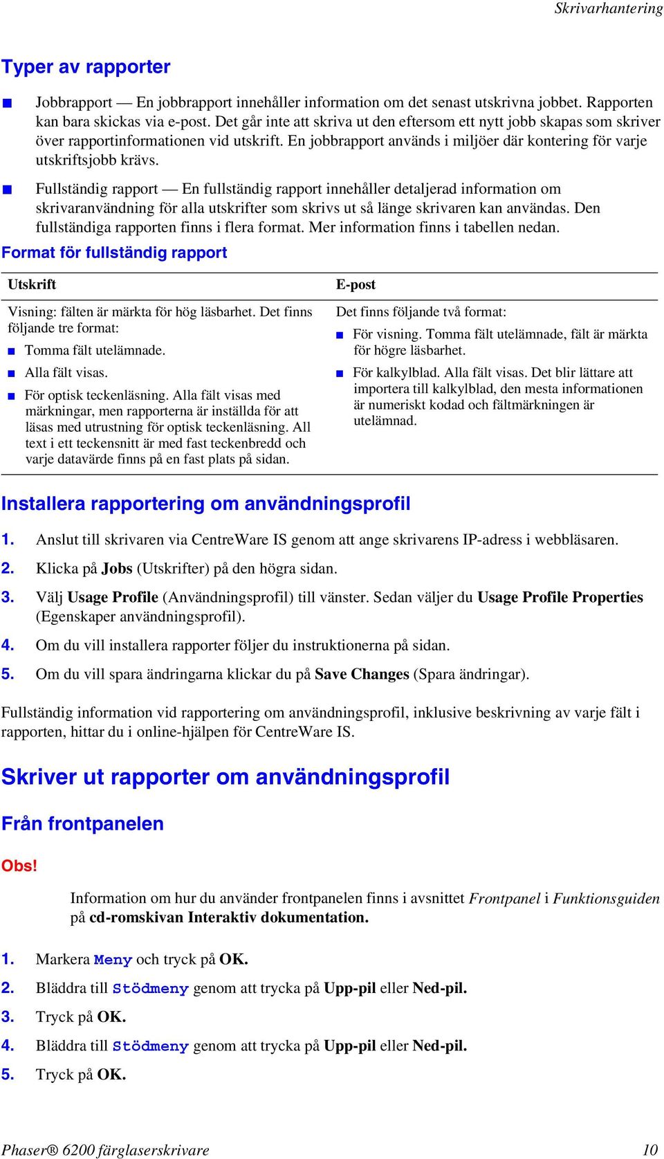 Fullständig rapport En fullständig rapport innehåller detaljerad information om skrivaranvändning för alla utskrifter som skrivs ut så länge skrivaren kan användas.