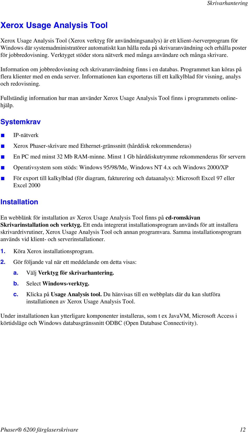 Information om jobbredovisning och skrivaranvändning finns i en databas. Programmet kan köras på flera klienter med en enda server.