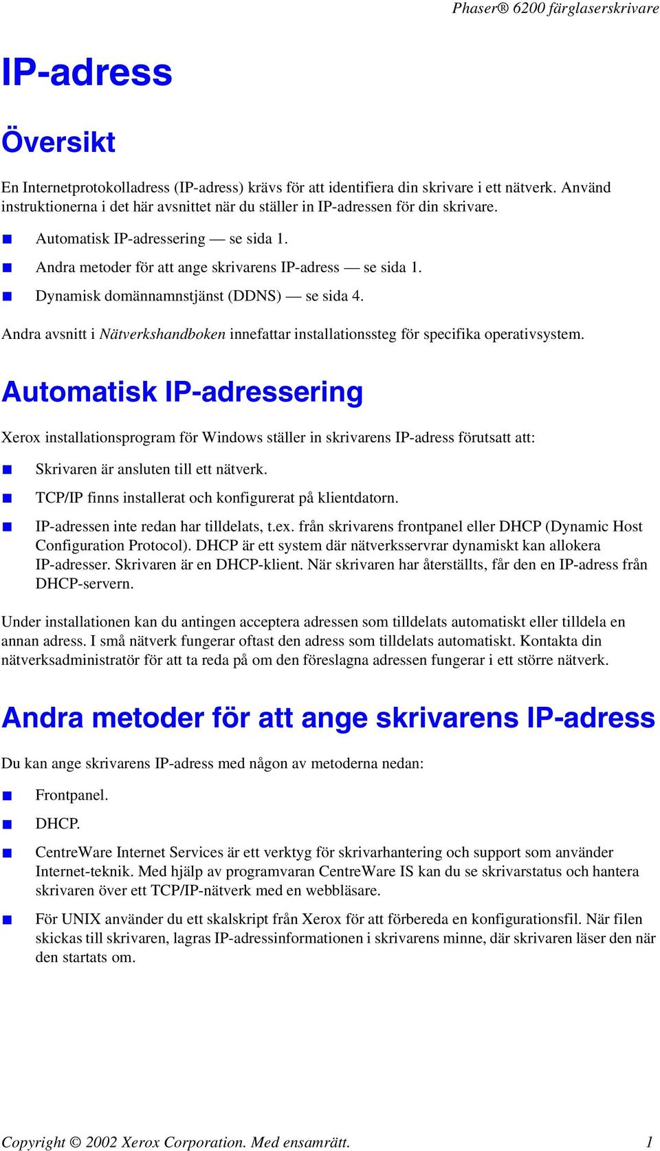 Dynamisk domännamnstjänst (DDNS) se sida 4. Andra avsnitt i Nätverkshandboken innefattar installationssteg för specifika operativsystem.