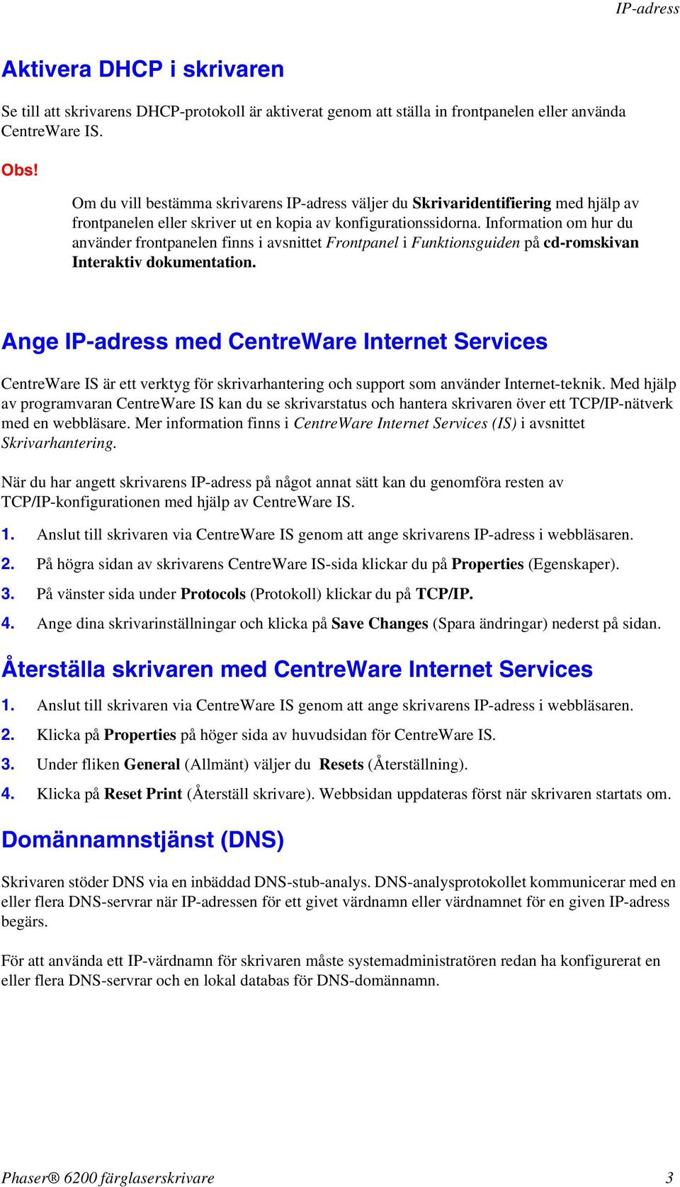 Information om hur du använder frontpanelen finns i avsnittet Frontpanel i Funktionsguiden på cd-romskivan Interaktiv dokumentation.