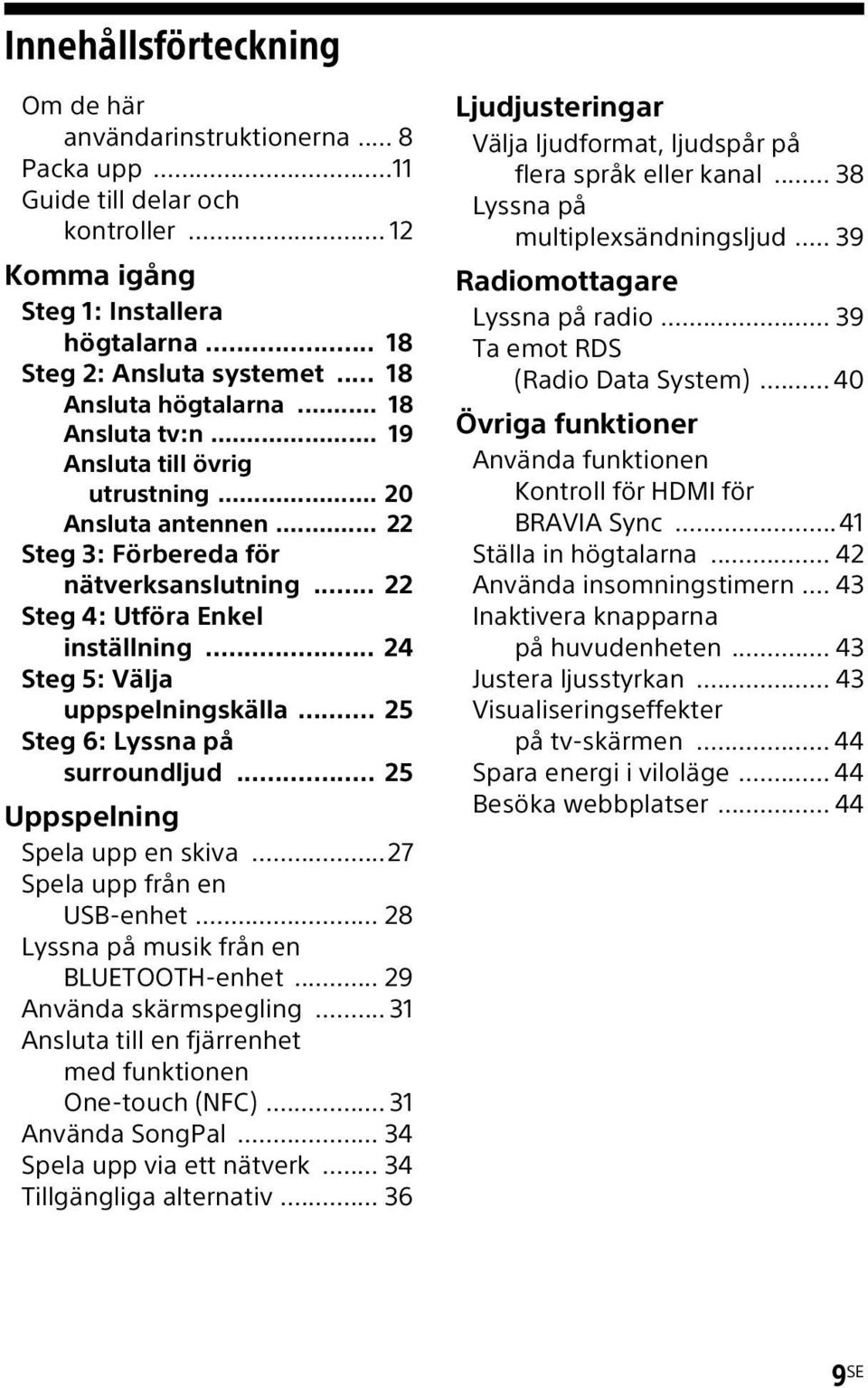 .. 24 Steg 5: Välja uppspelningskälla... 25 Steg 6: Lyssna på surroundljud... 25 Uppspelning Spela upp en skiva...27 Spela upp från en USB enhet... 28 Lyssna på musik från en BLUETOOTH-enhet.