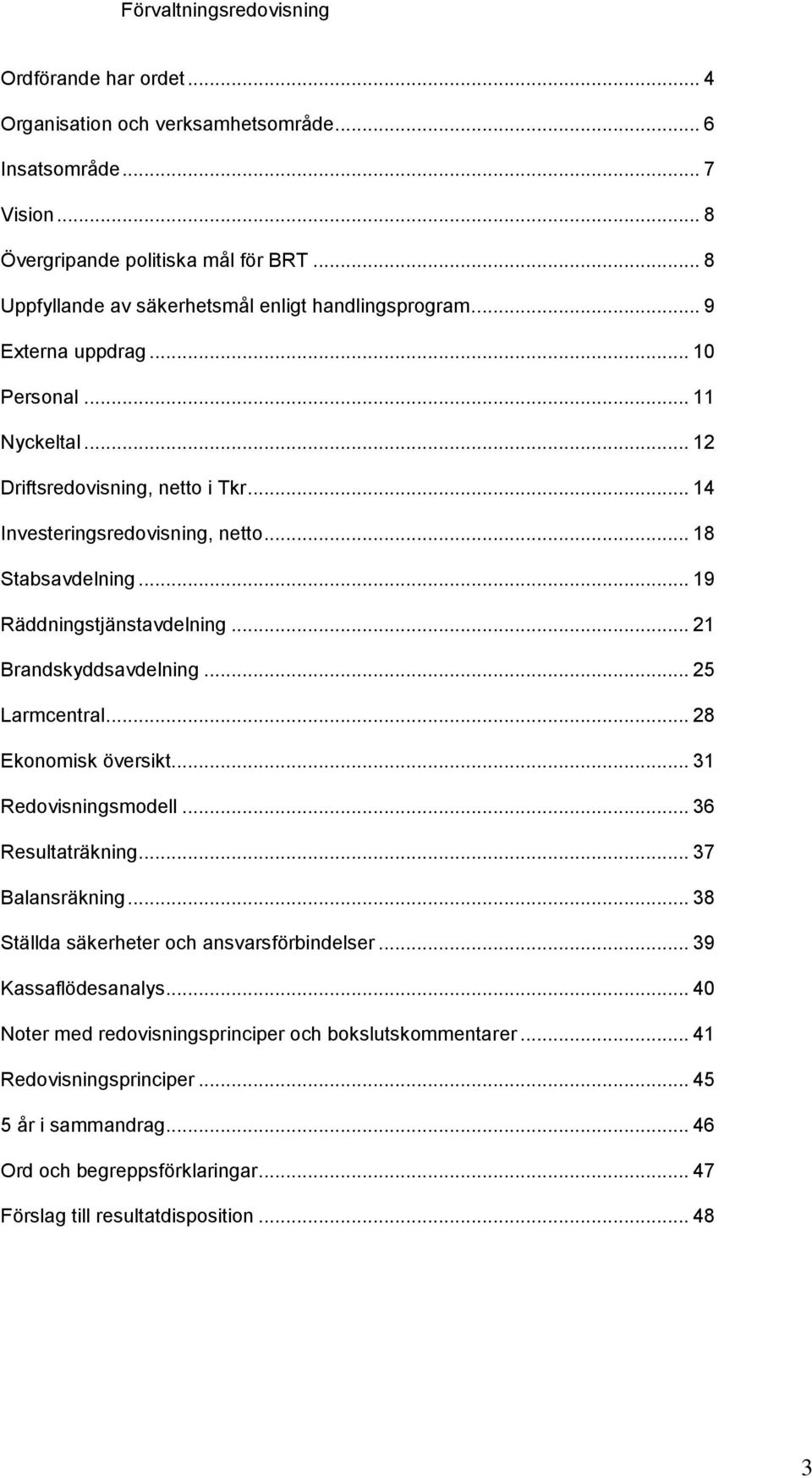 .. 18 Stabsavdelning... 19 Räddningstjänstavdelning... 21 Brandskyddsavdelning... 25 Larmcentral... 28 Ekonomisk översikt... 31 Redovisningsmodell... 36 Resultaträkning... 37 Balansräkning.