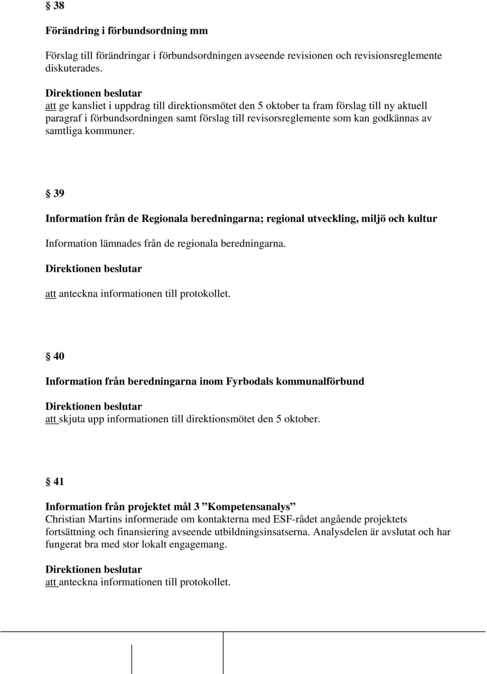 39 Information från de Regionala beredningarna; regional utveckling, miljö och kultur Information lämnades från de regionala beredningarna.