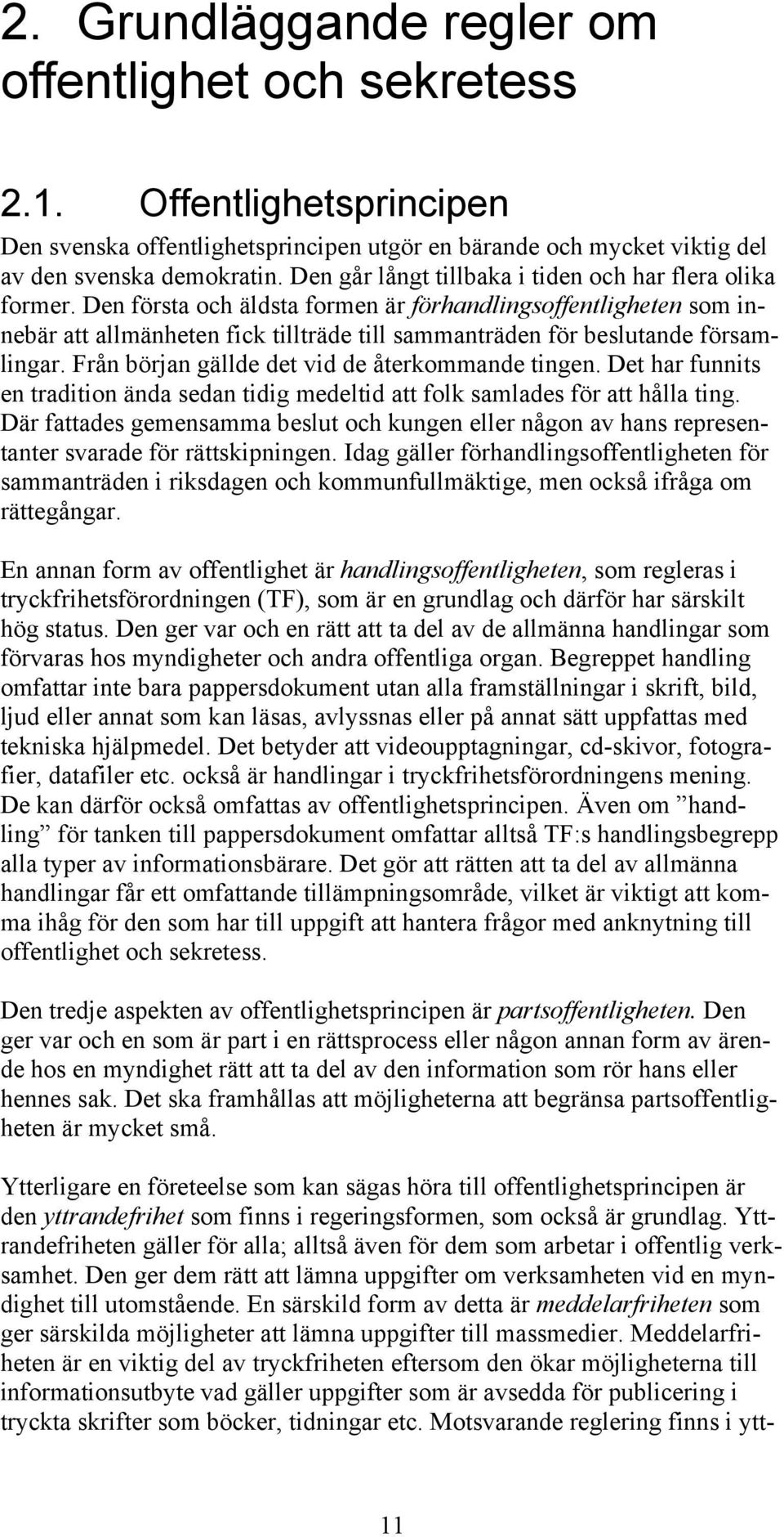 Den första och äldsta formen är förhandlingsoffentligheten som innebär att allmänheten fick tillträde till sammanträden för beslutande församlingar. Från början gällde det vid de återkommande tingen.