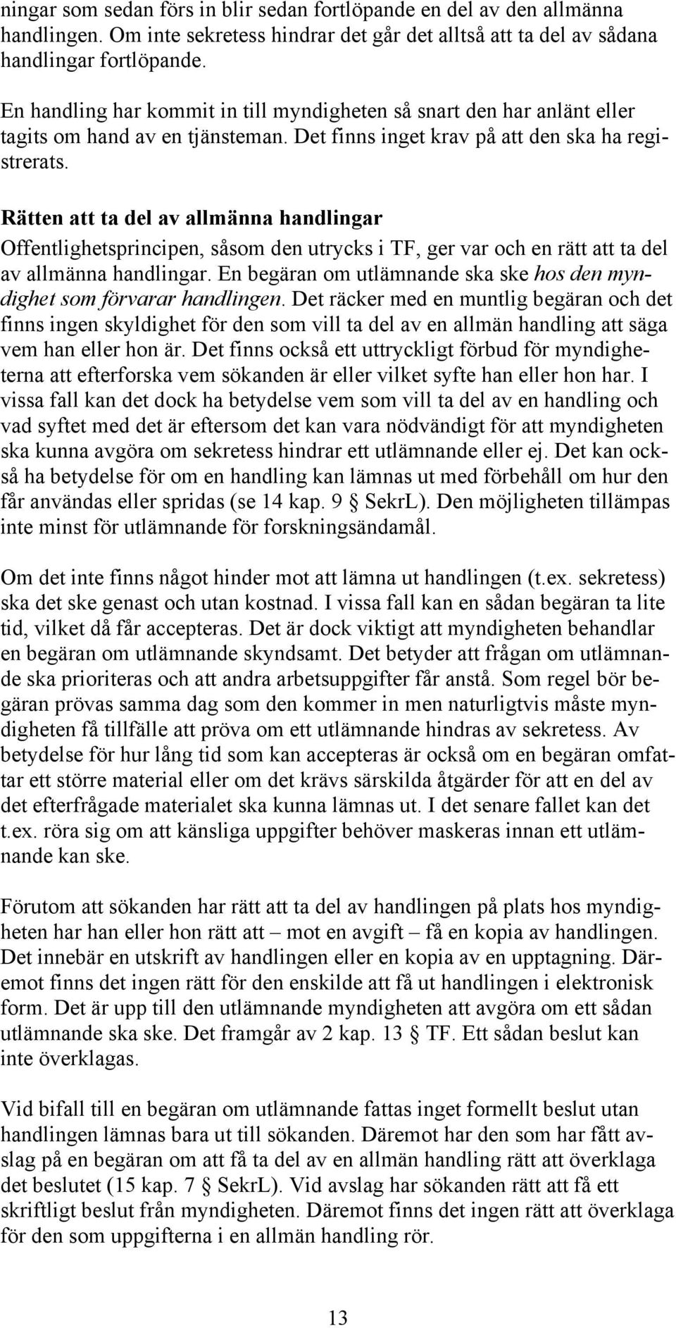 Rätten att ta del av allmänna handlingar Offentlighetsprincipen, såsom den utrycks i TF, ger var och en rätt att ta del av allmänna handlingar.