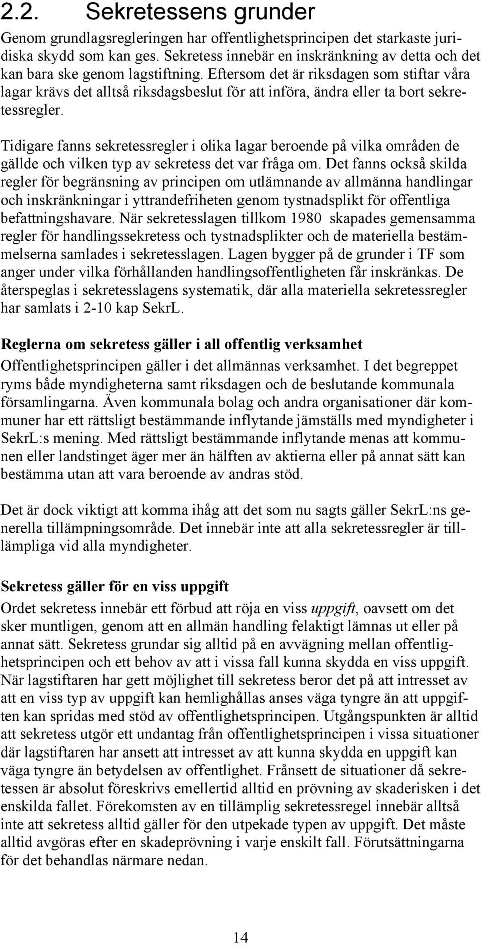 Eftersom det är riksdagen som stiftar våra lagar krävs det alltså riksdagsbeslut för att införa, ändra eller ta bort sekretessregler.