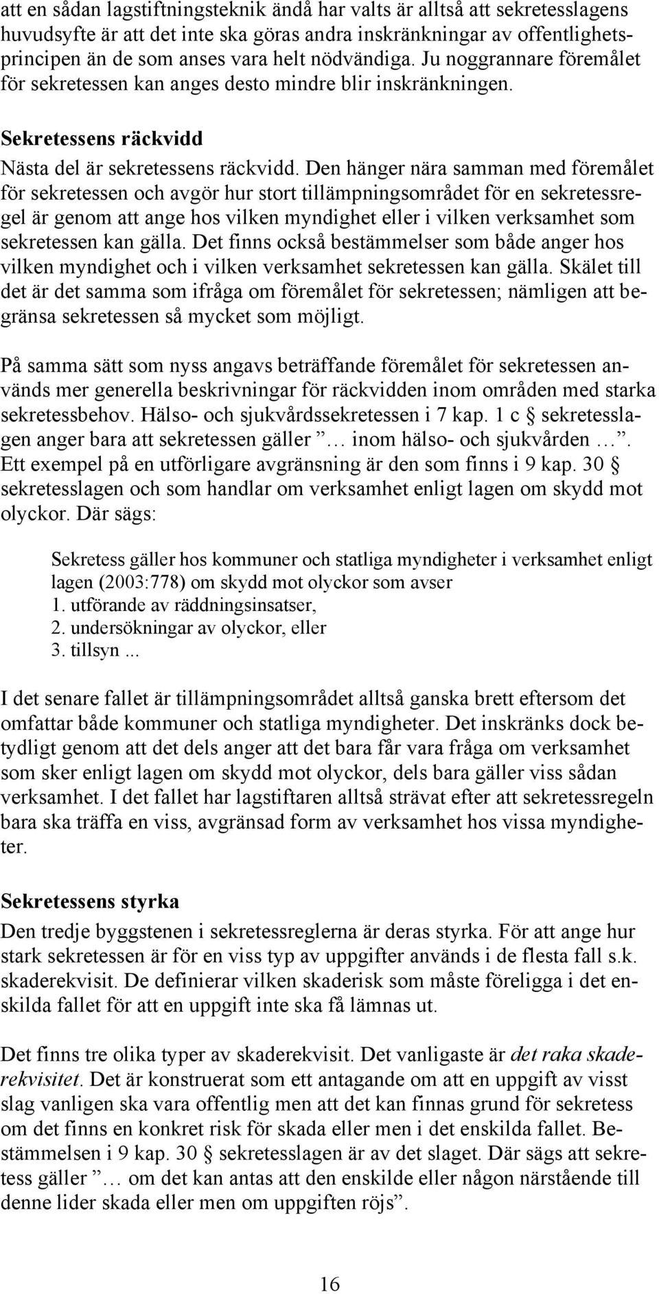 Den hänger nära samman med föremålet för sekretessen och avgör hur stort tillämpningsområdet för en sekretessregel är genom att ange hos vilken myndighet eller i vilken verksamhet som sekretessen kan