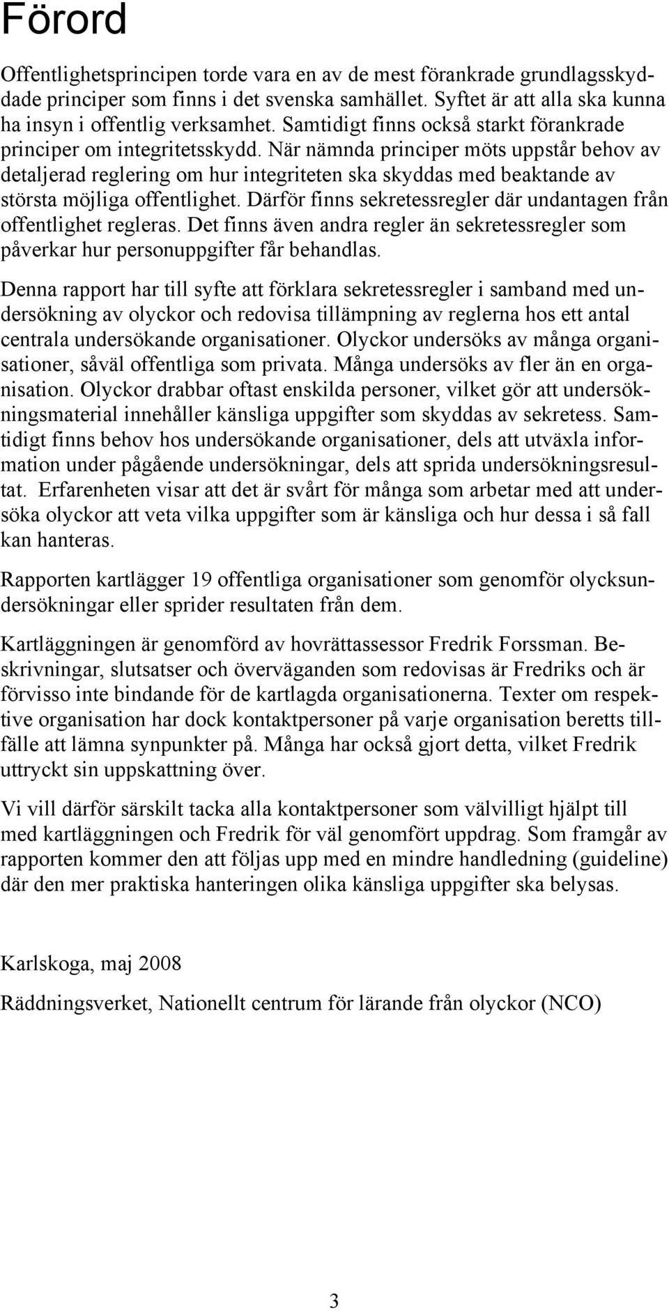 När nämnda principer möts uppstår behov av detaljerad reglering om hur integriteten ska skyddas med beaktande av största möjliga offentlighet.