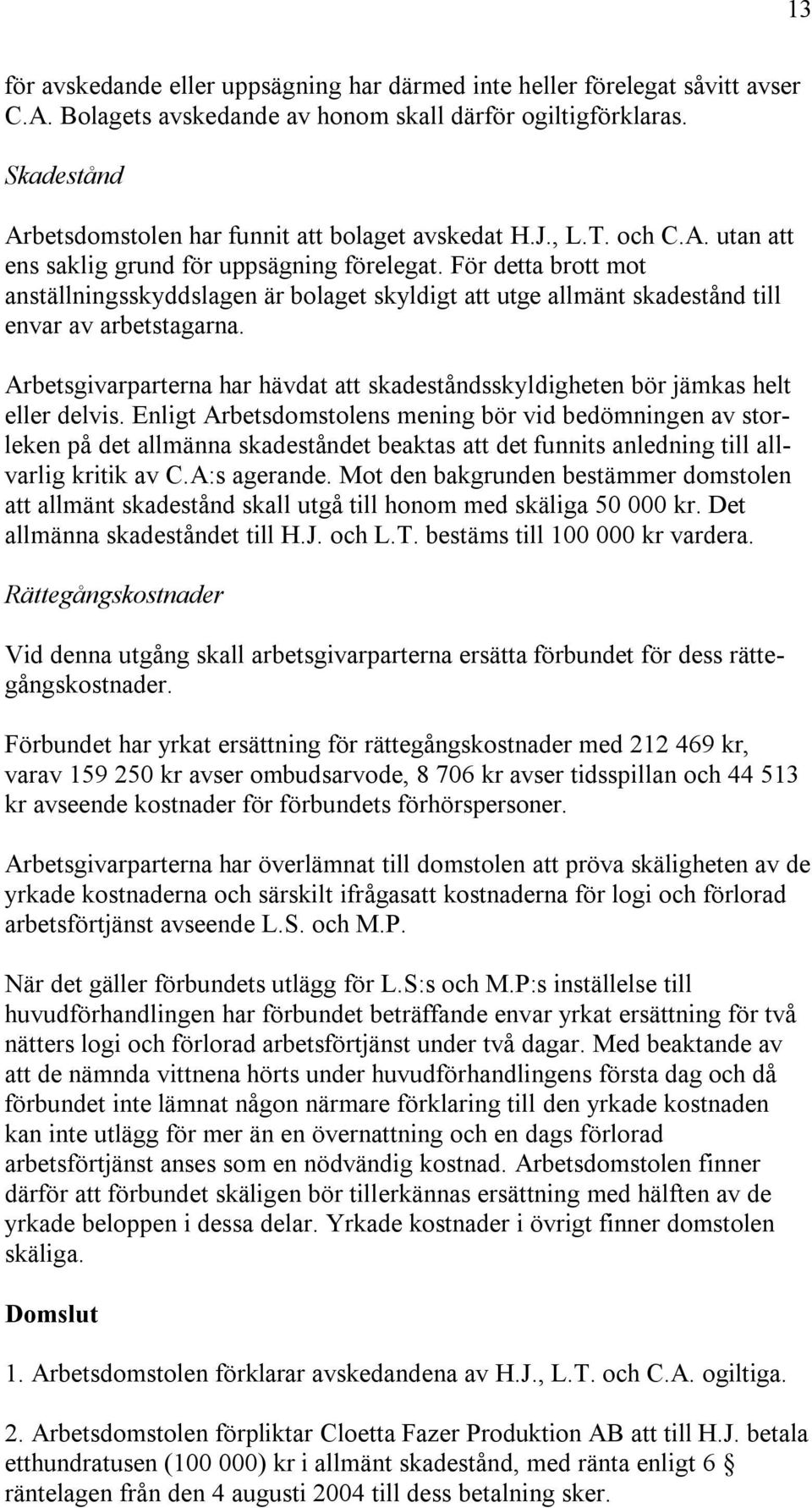 För detta brott mot anställningsskyddslagen är bolaget skyldigt att utge allmänt skadestånd till envar av arbetstagarna.