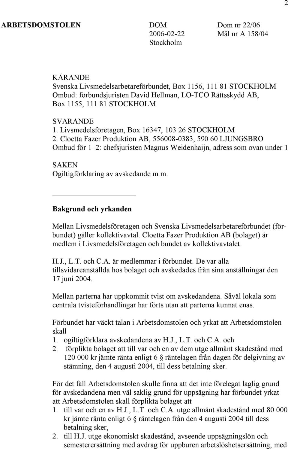 Cloetta Fazer Produktion AB, 556008-0383, 590 60 LJUNGSBRO Ombud för 1 2: chefsjuristen Magnus Weidenhaijn, adress som ovan under 1 SAKEN Ogiltigförklaring av avskedande m.m. Bakgrund och yrkanden Mellan Livsmedelsföretagen och Svenska Livsmedelsarbetareförbundet (förbundet) gäller kollektivavtal.