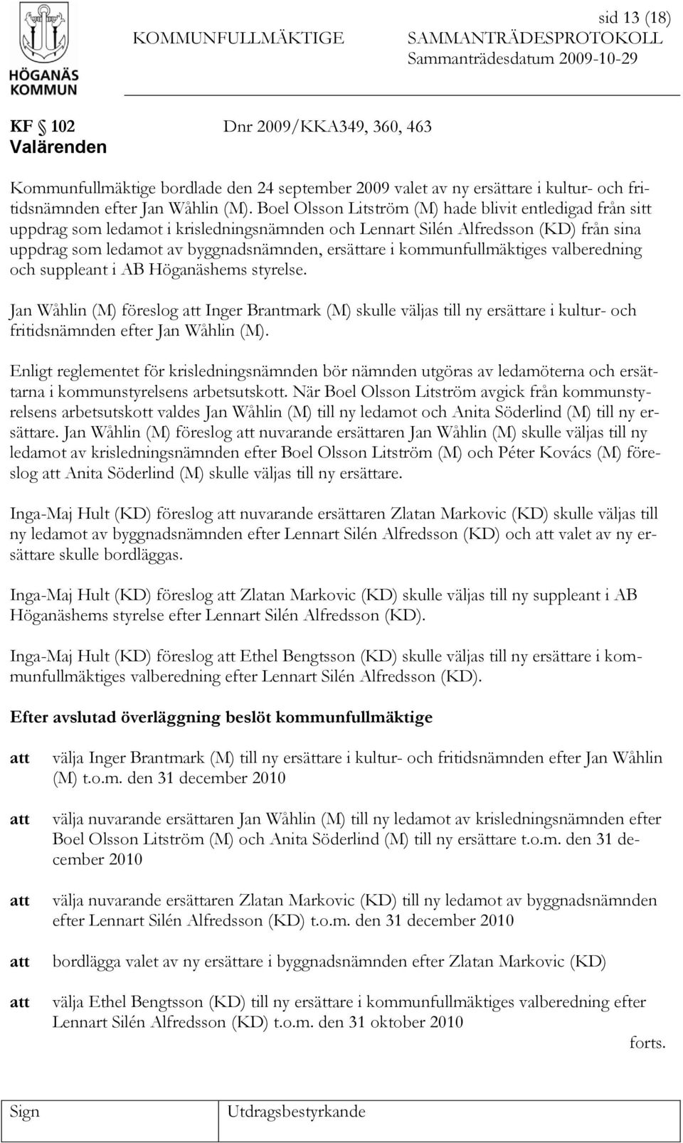 kommunfullmäktiges valberedning och suppleant i AB Höganäshems styrelse. Jan Wåhlin (M) föreslog Inger Brantmark (M) skulle väljas till ny ersättare i kultur- och fritidsnämnden efter Jan Wåhlin (M).