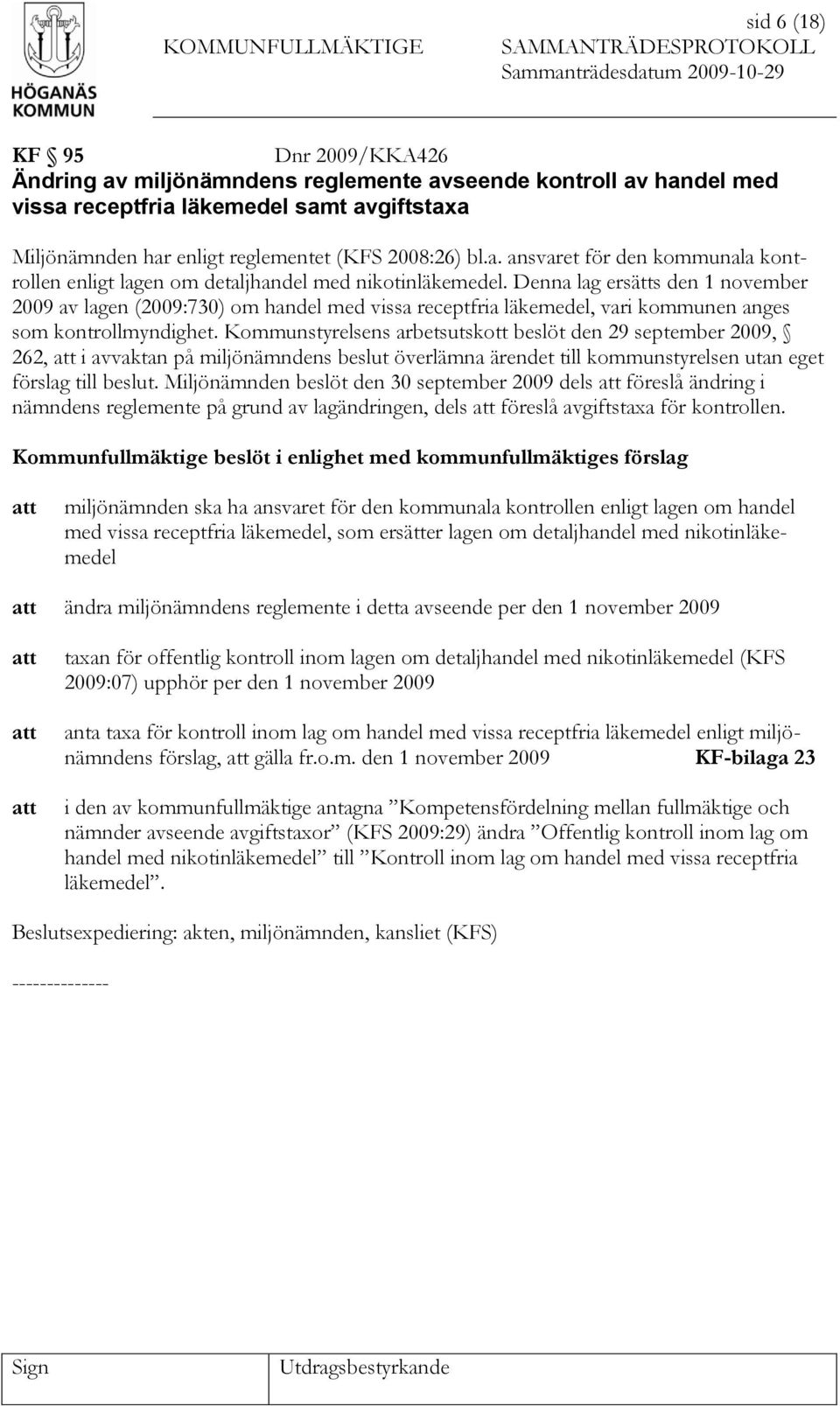 Kommunstyrelsens arbetsutskott beslöt den 29 september 2009, 262, i avvaktan på miljönämndens beslut överlämna ärendet till kommunstyrelsen utan eget förslag till beslut.