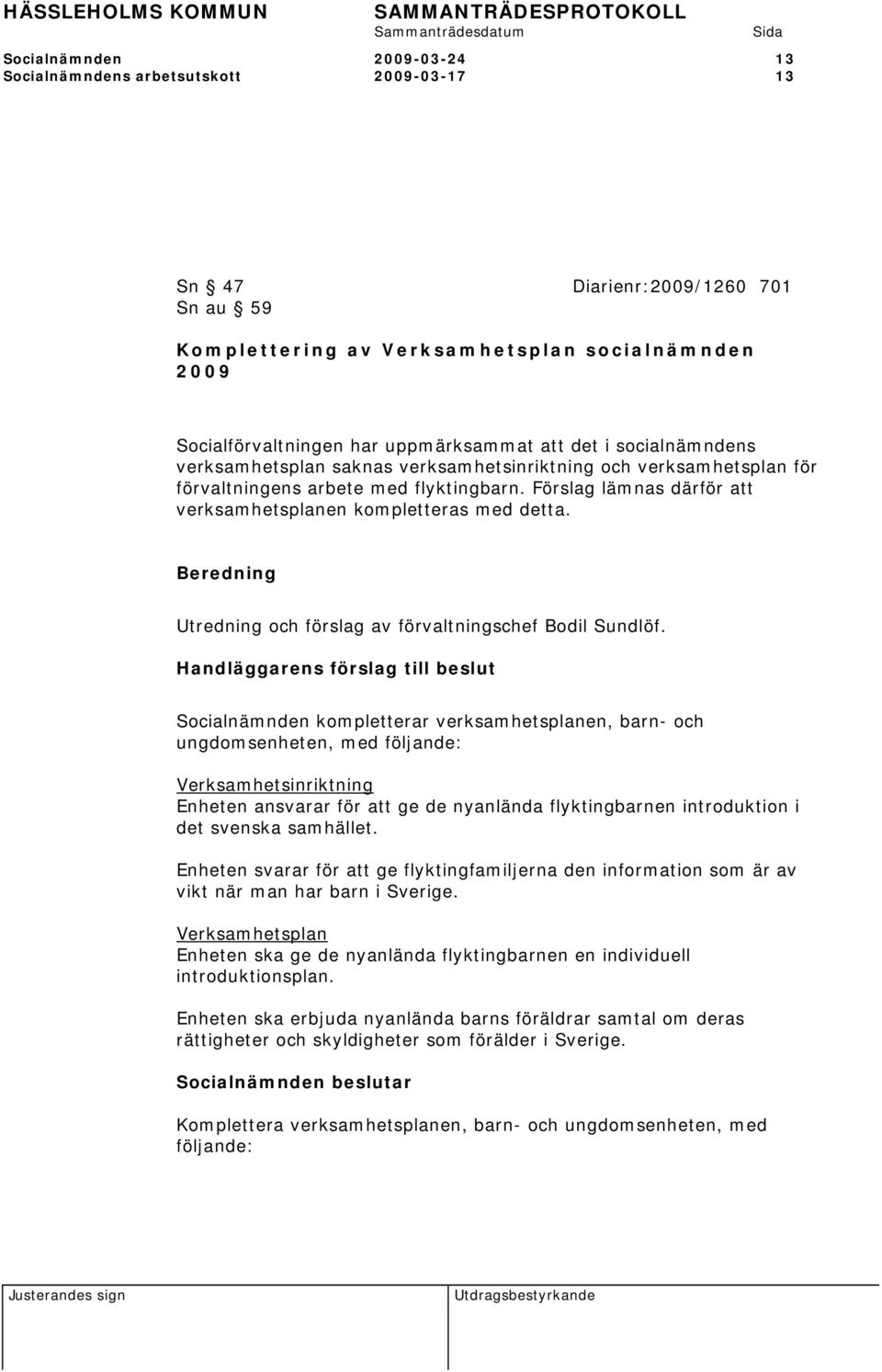 Förslag lämnas därför att verksamhetsplanen kompletteras med detta. Beredning Utredning och förslag av förvaltningschef Bodil Sundlöf.