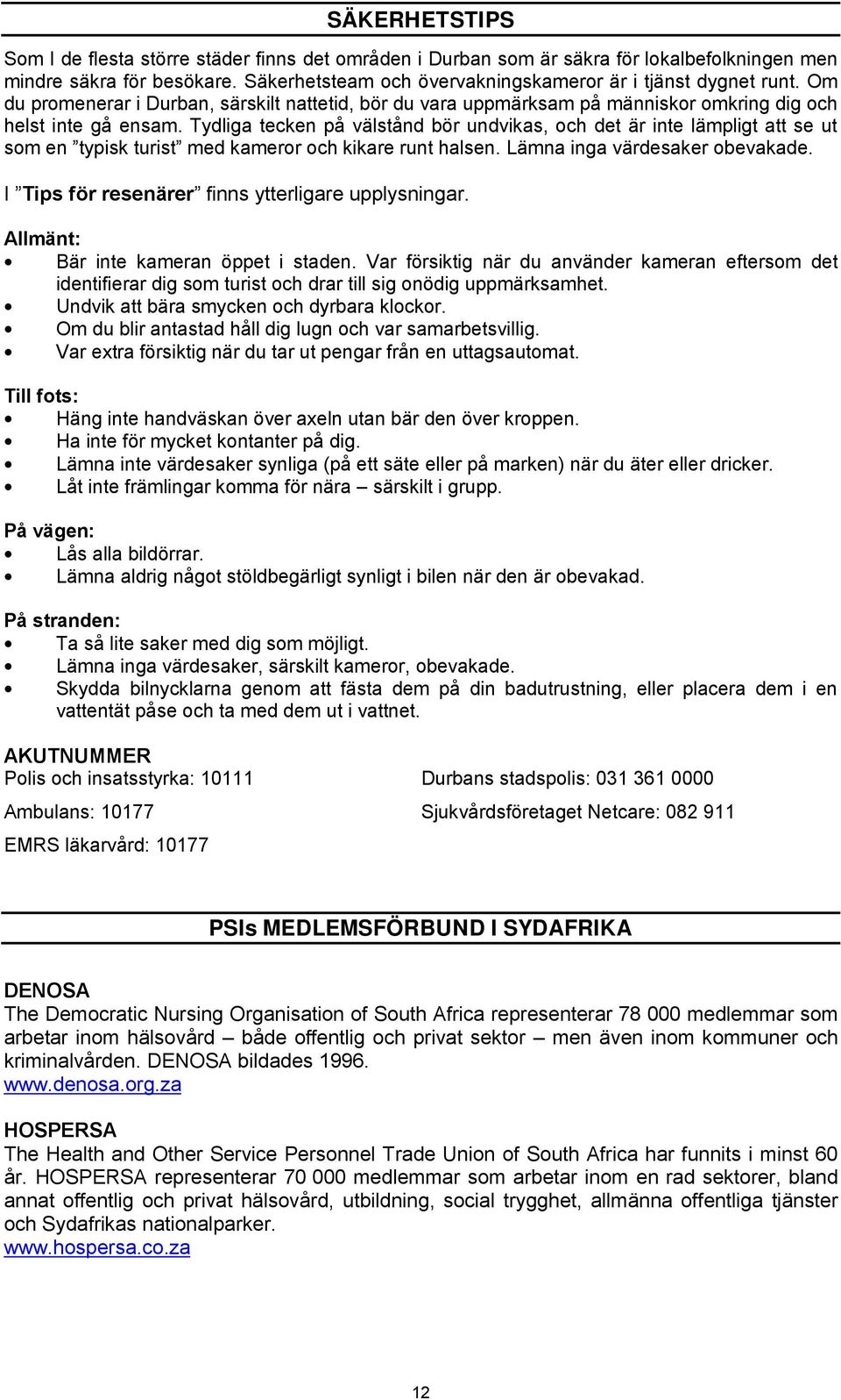 Tydliga tecken på välstånd bör undvikas, och det är inte lämpligt att se ut som en typisk turist med kameror och kikare runt halsen. Lämna inga värdesaker obevakade.