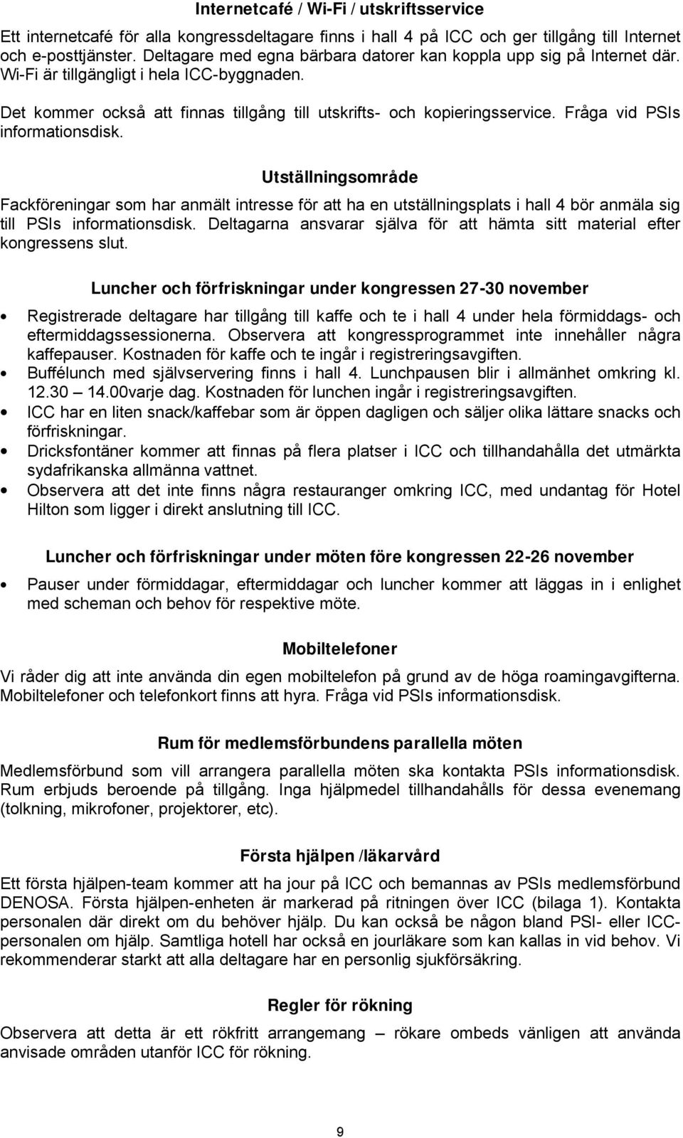 Fråga vid PSIs informationsdisk. Utställningsområde Fackföreningar som har anmält intresse för att ha en utställningsplats i hall 4 bör anmäla sig till PSIs informationsdisk.