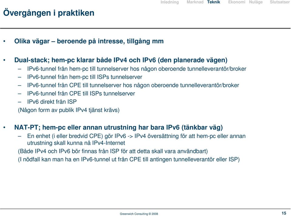 tunnelleverantör/broker IPv6-tunnel från CPE till ISPs tunnelserver IPv6 direkt från ISP (Någon form av publik IPv4 tjänst krävs) NAT-PT; hem-pc eller annan utrustning har bara IPv6 (tänkbar väg) En