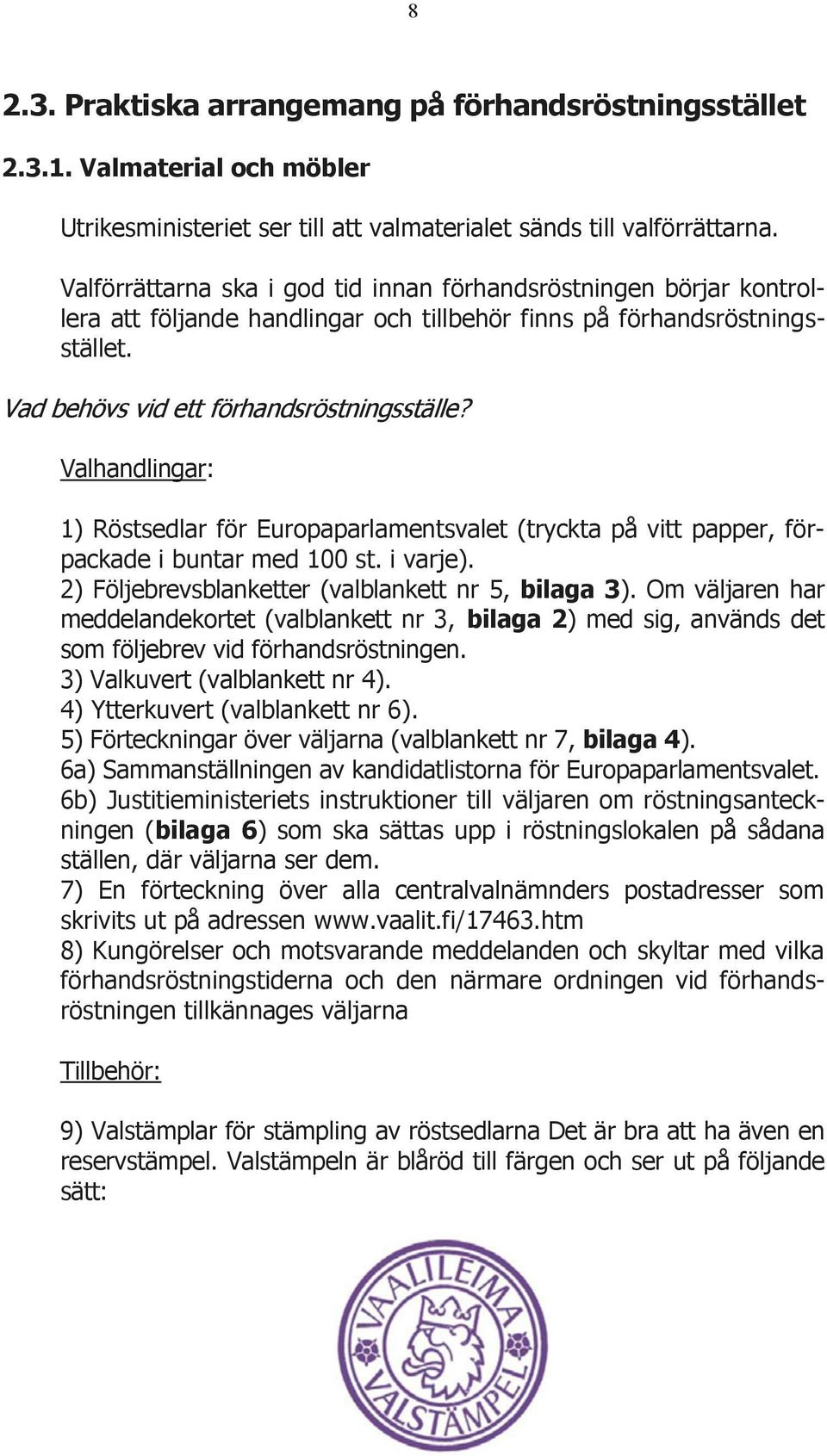 Valhandlingar: 1) Röstsedlar för Europaparlamentsvalet (tryckta på vitt papper, förpackade i buntar med 100 st. i varje). 2) Följebrevsblanketter (valblankett nr 5, bilaga 3).