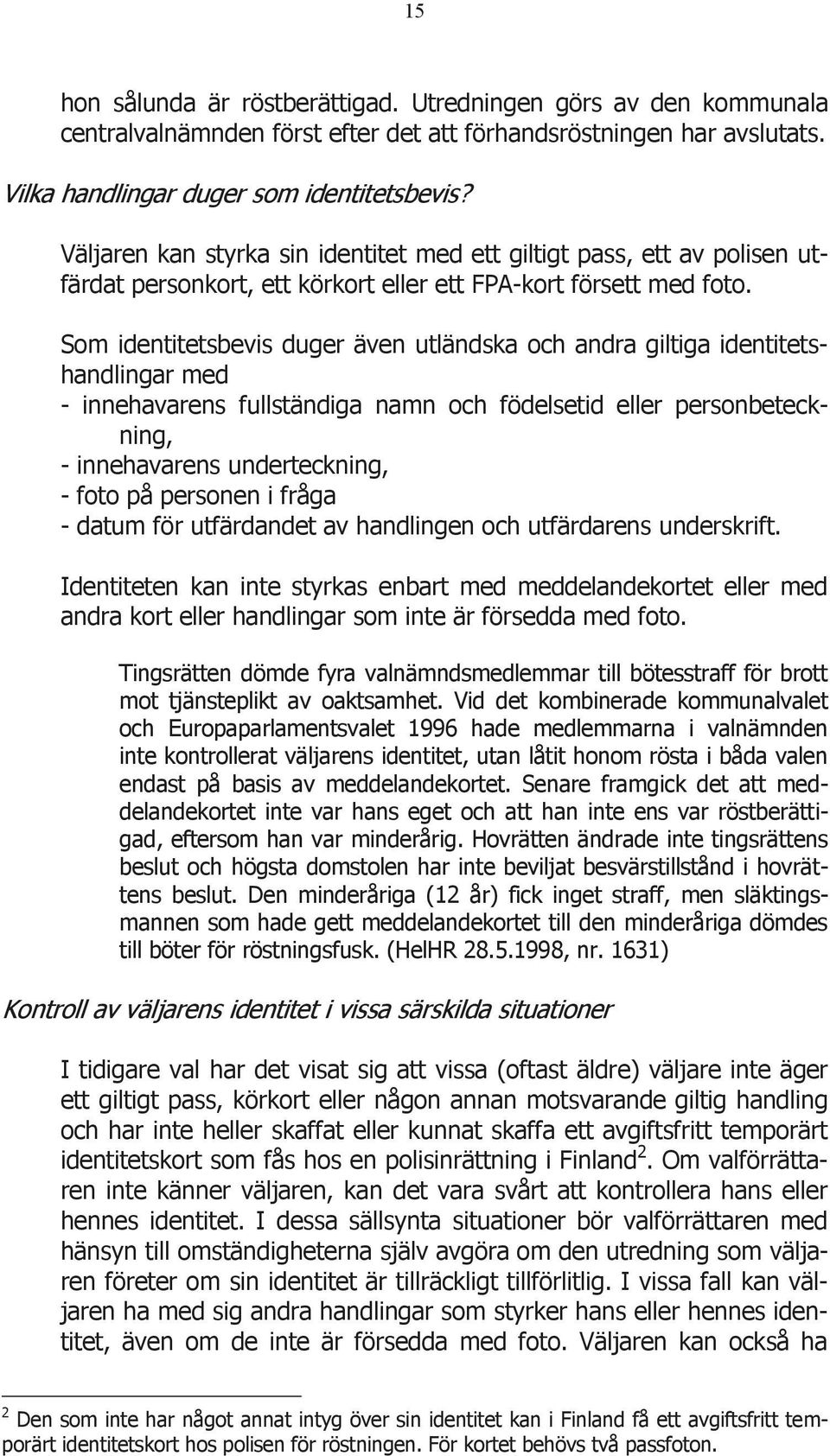 Som identitetsbevis duger även utländska och andra giltiga identitetshandlingar med - innehavarens fullständiga namn och födelsetid eller personbeteckning, - innehavarens underteckning, - foto på