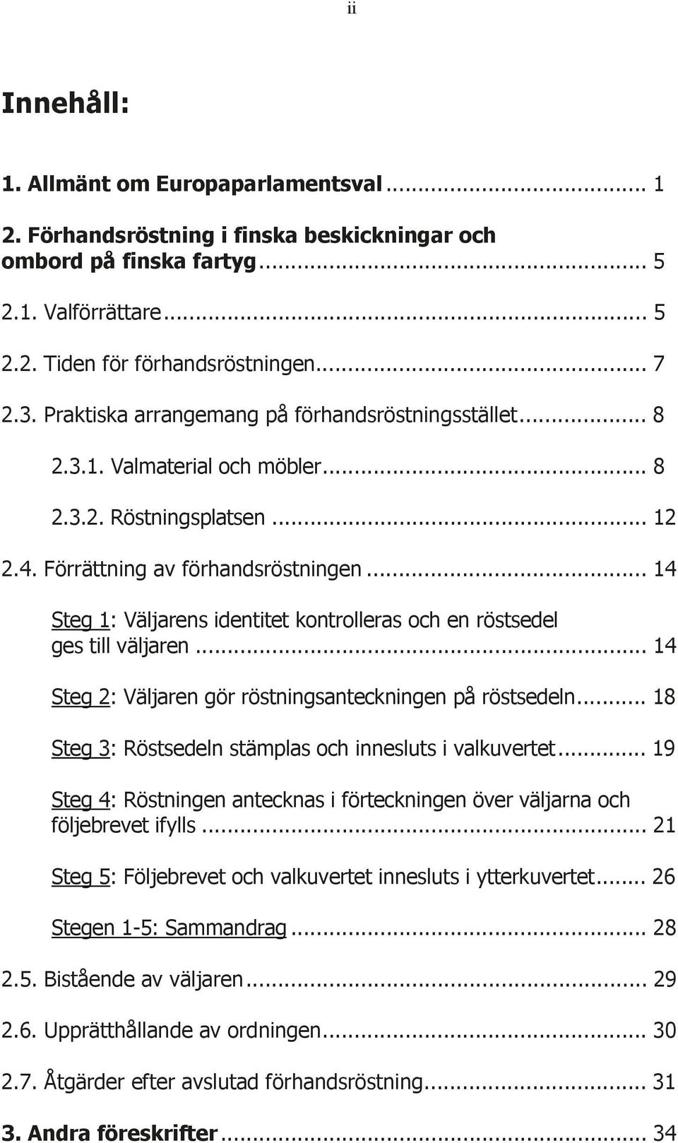 .. 14 Steg 1: Väljarens identitet kontrolleras och en röstsedel ges till väljaren... 14 Steg 2: Väljaren gör röstningsanteckningen på röstsedeln.