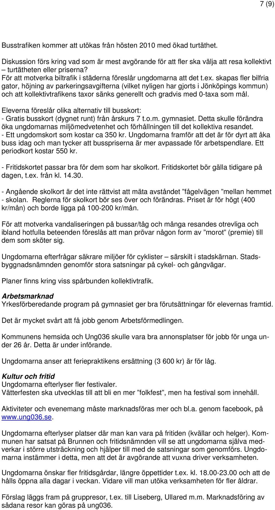 skapas fler bilfria gator, höjning av parkeringsavgifterna (vilket nyligen har gjorts i Jönköpings kommun) och att kollektivtrafikens taxor sänks generellt och gradvis med 0-taxa som mål.