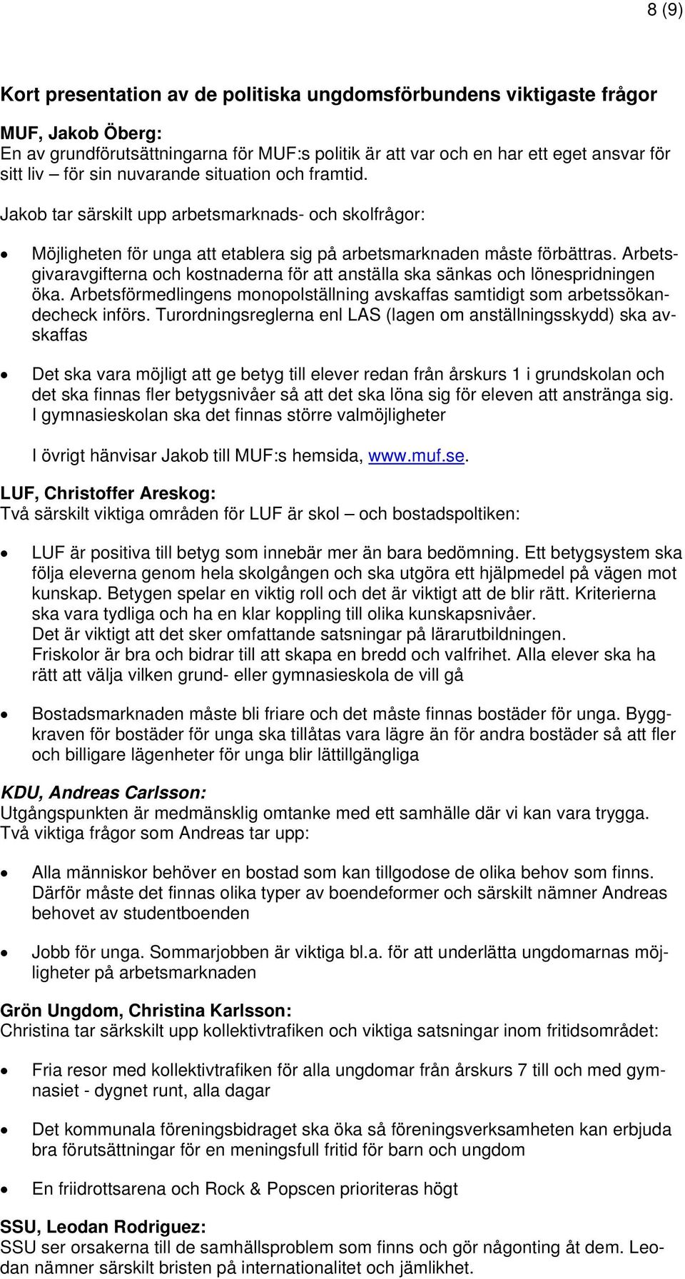 Arbetsgivaravgifterna och kostnaderna för att anställa ska sänkas och lönespridningen öka. Arbetsförmedlingens monopolställning avskaffas samtidigt som arbetssökandecheck införs.