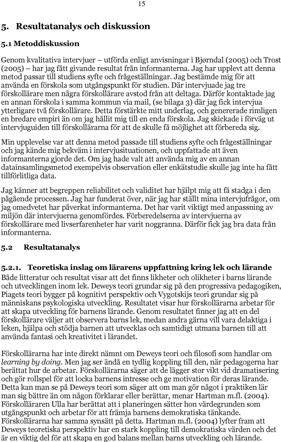 Där intervjuade jag tre förskollärare men några förskollärare avstod från att deltaga.