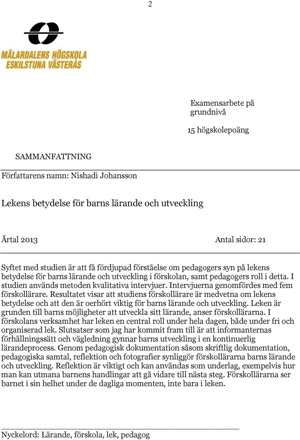 Intervjuerna genomfördes med fem förskollärare. Resultatet visar att studiens förskollärare är medvetna om lekens betydelse och att den är oerhört viktig för barns lärande och utveckling.