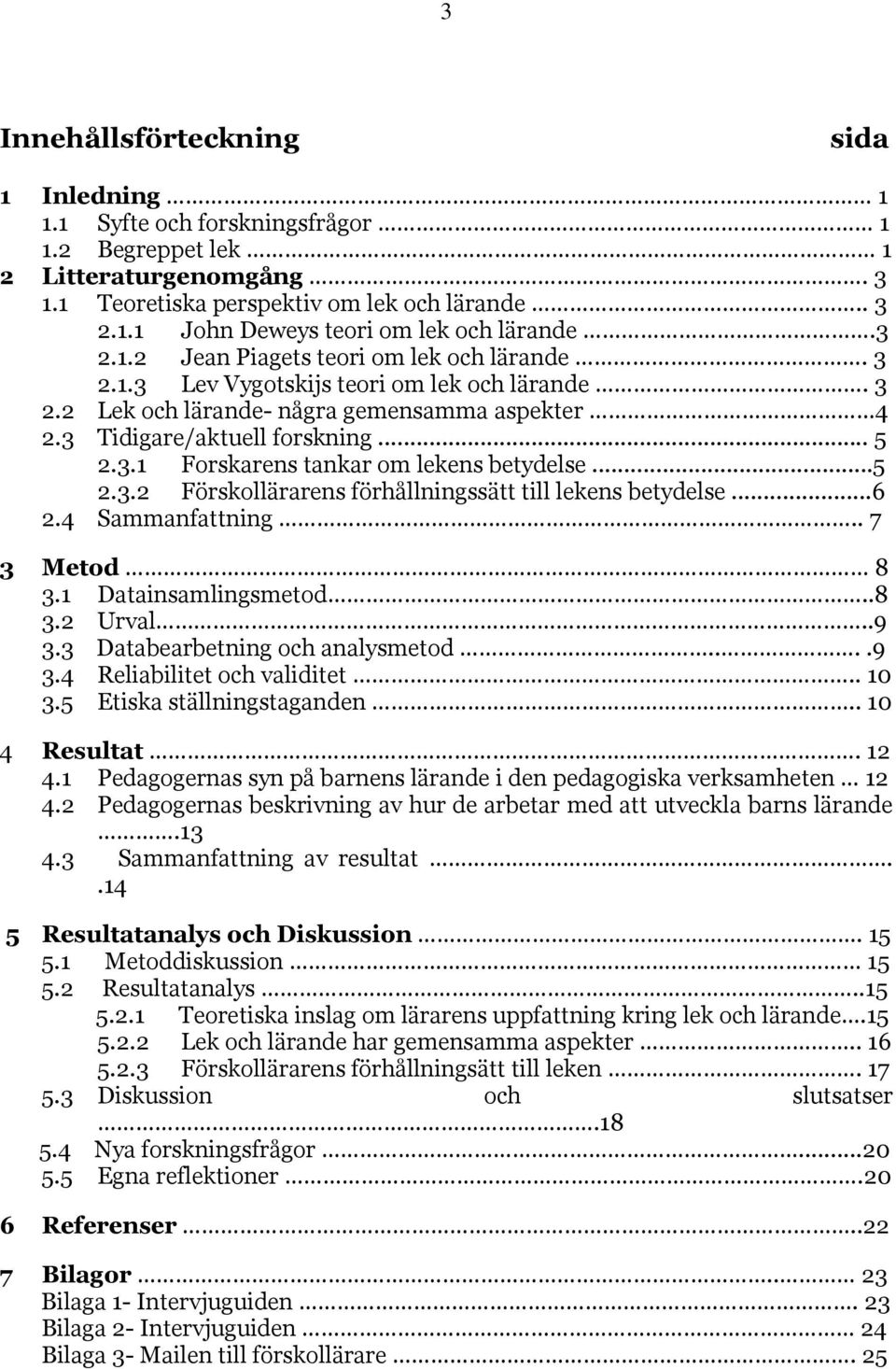 ..5 2.3.2 Förskollärarens förhållningssätt till lekens betydelse...6 2.4 Sammanfattning.. 7 3 Metod 8 3.1 Datainsamlingsmetod..8 3.2 Urval..9 3.3 Databearbetning och analysmetod....9 3.4 Reliabilitet och validitet.