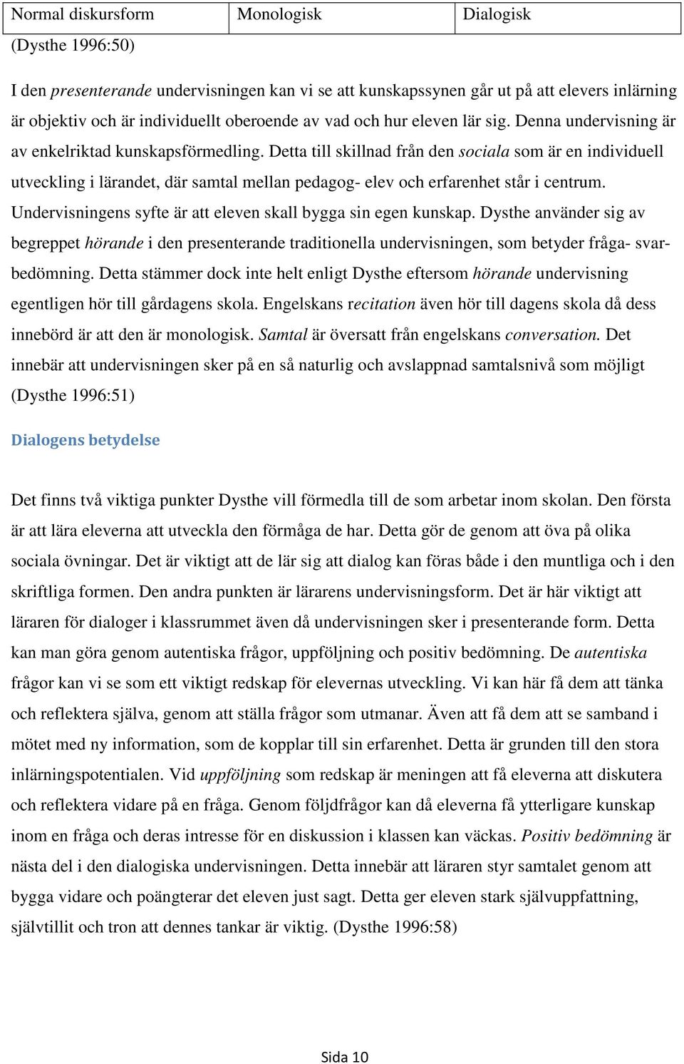 Detta till skillnad från den sociala som är en individuell utveckling i lärandet, där samtal mellan pedagog- elev och erfarenhet står i centrum.