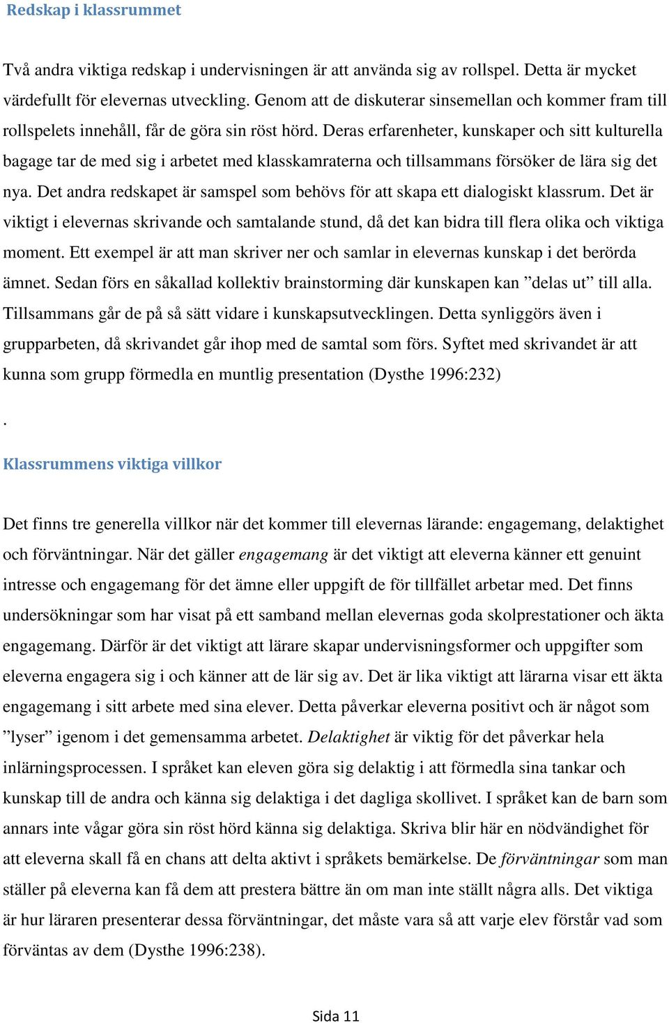 Deras erfarenheter, kunskaper och sitt kulturella bagage tar de med sig i arbetet med klasskamraterna och tillsammans försöker de lära sig det nya.