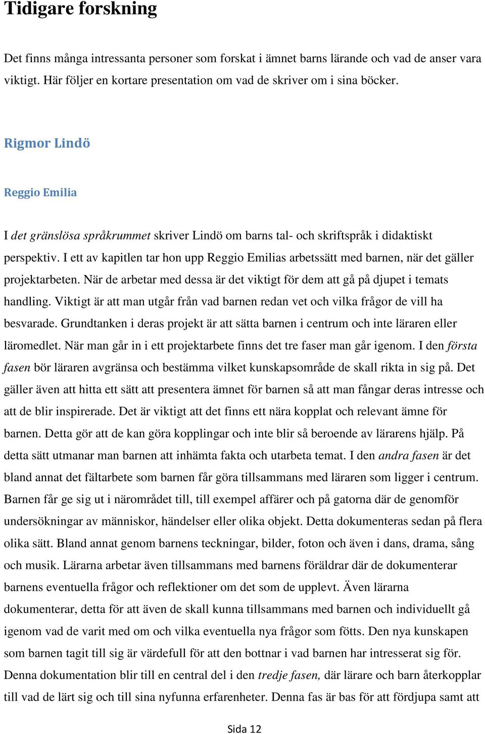 I ett av kapitlen tar hon upp Reggio Emilias arbetssätt med barnen, när det gäller projektarbeten. När de arbetar med dessa är det viktigt för dem att gå på djupet i temats handling.