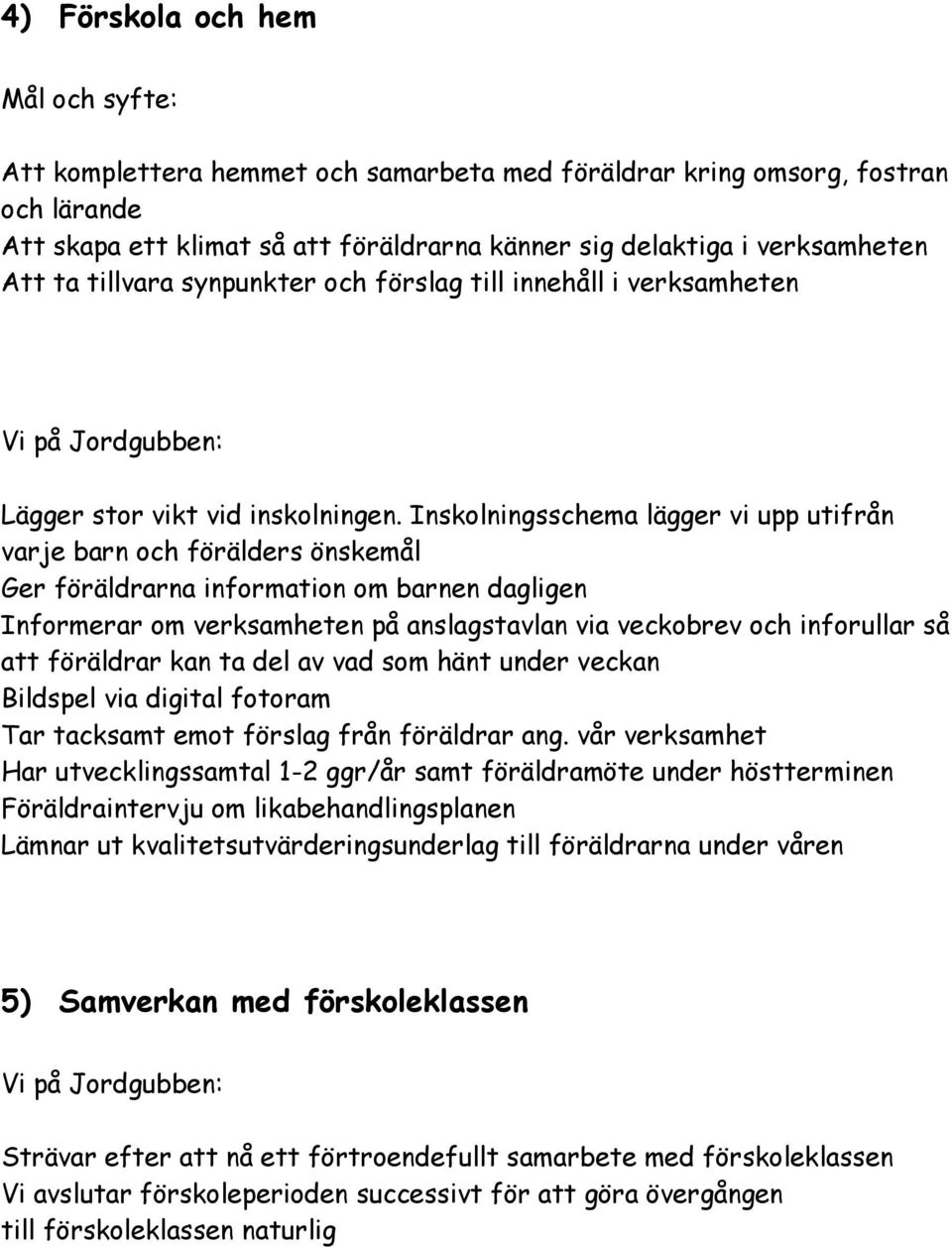 Inskolningsschema lägger vi upp utifrån varje barn och förälders önskemål Ger föräldrarna information om barnen dagligen Informerar om verksamheten på anslagstavlan via veckobrev och inforullar så