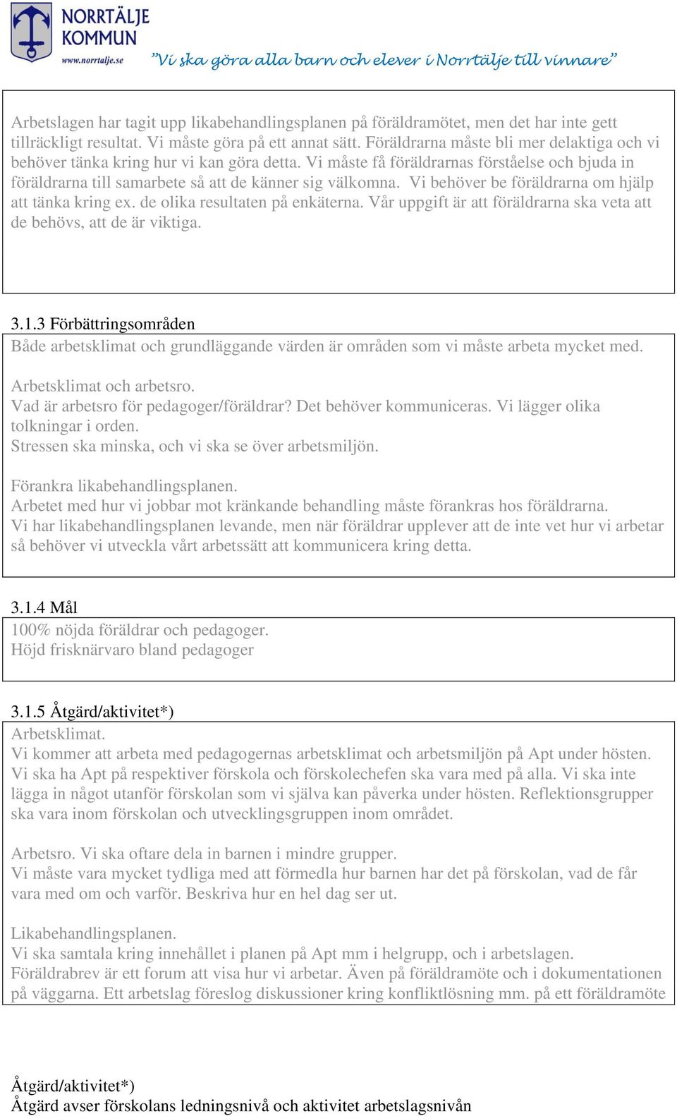 Vi behöver be föräldrarna om hjälp att tänka kring ex. de olika resultaten på enkäterna. Vår uppgift är att föräldrarna ska veta att de behövs, att de är viktiga. 3.1.
