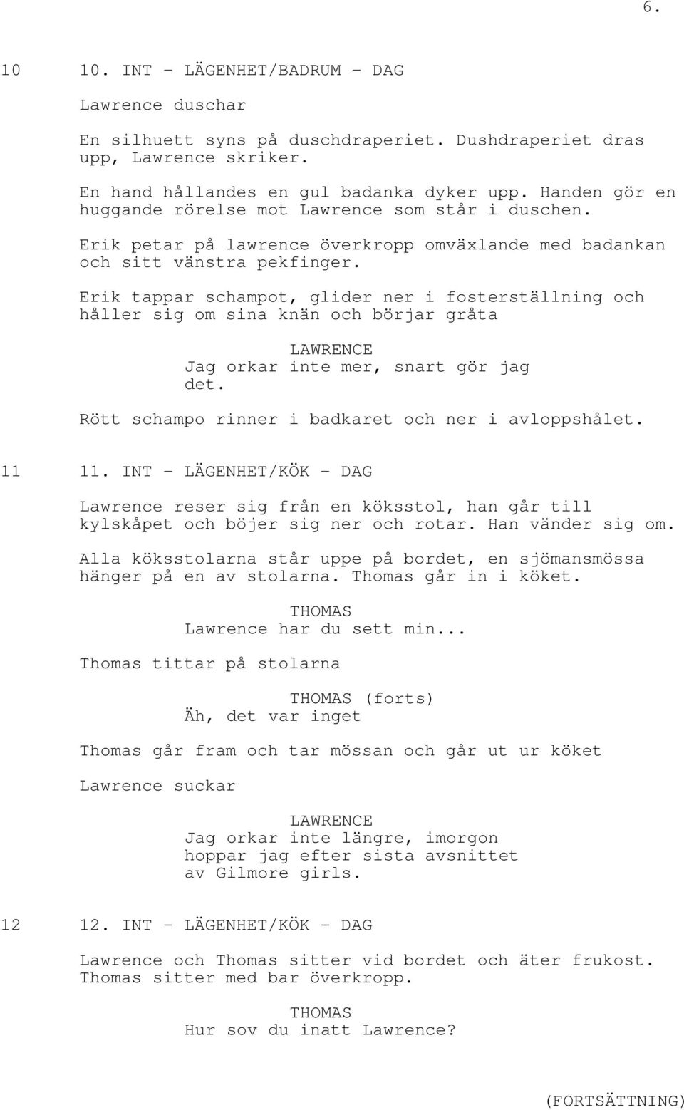 Erik tappar schampot, glider ner i fosterställning och håller sig om sina knän och börjar gråta Jag orkar inte mer, snart gör jag det. Rött schampo rinner i badkaret och ner i avloppshålet. 11 11.