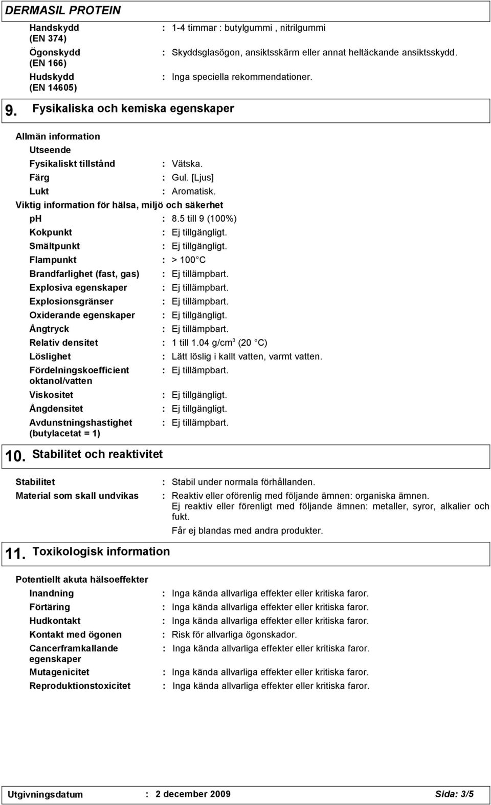 Viktig information för hälsa, miljö och säkerhet ph Avdunstningshastighet (butylacetat = 1) Flampunkt > 100 C Brandfarlighet (fast, gas) Explosiva egenskaper Explosionsgränser Oxiderande egenskaper