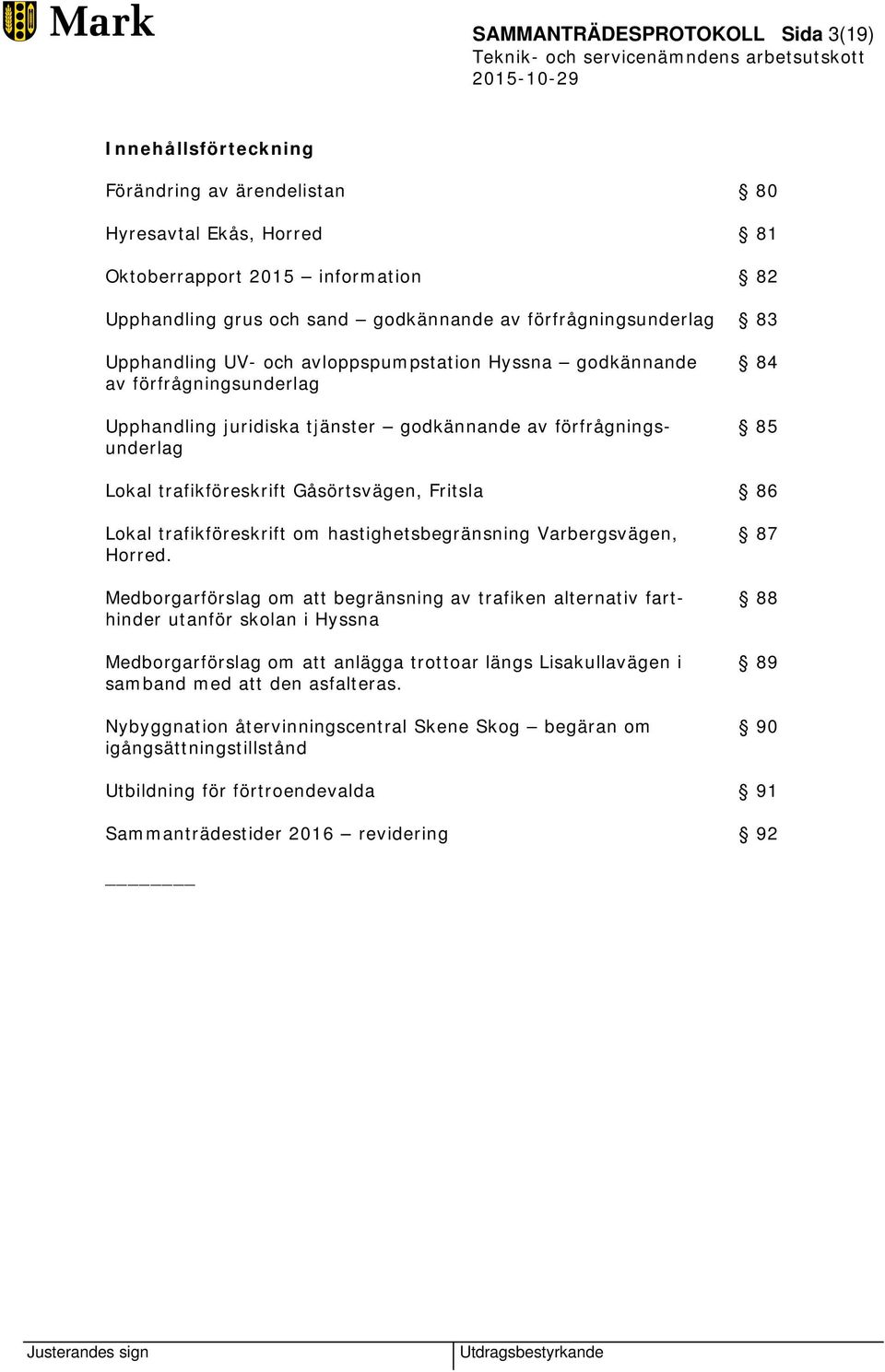 trafikföreskrift Gåsörtsvägen, Fritsla 86 Lokal trafikföreskrift om hastighetsbegränsning Varbergsvägen, 87 Horred.