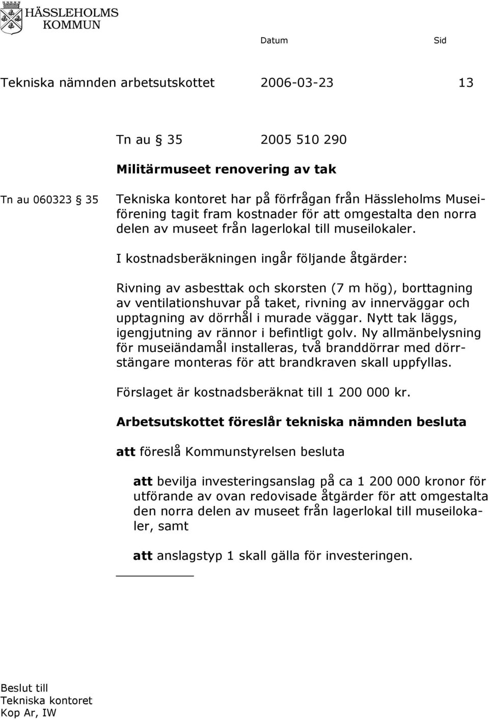 I kostnadsberäkningen ingår följande åtgärder: Rivning av asbesttak och skorsten (7 m hög), borttagning av ventilationshuvar på taket, rivning av innerväggar och upptagning av dörrhål i murade väggar.