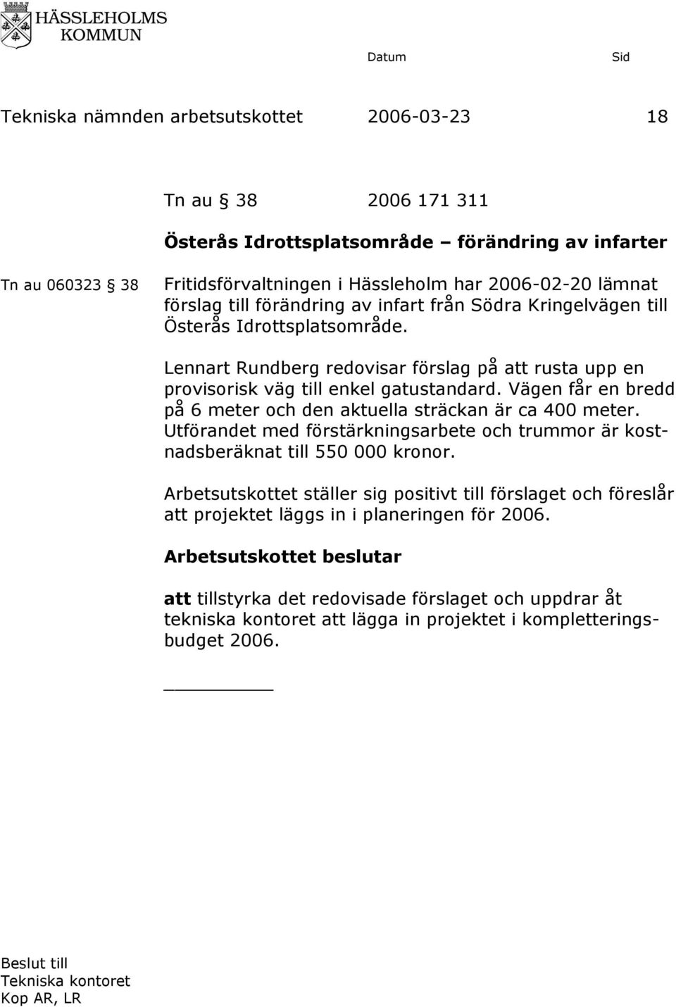 Vägen får en bredd på 6 meter och den aktuella sträckan är ca 400 meter. Utförandet med förstärkningsarbete och trummor är kostnadsberäknat till 550 000 kronor.