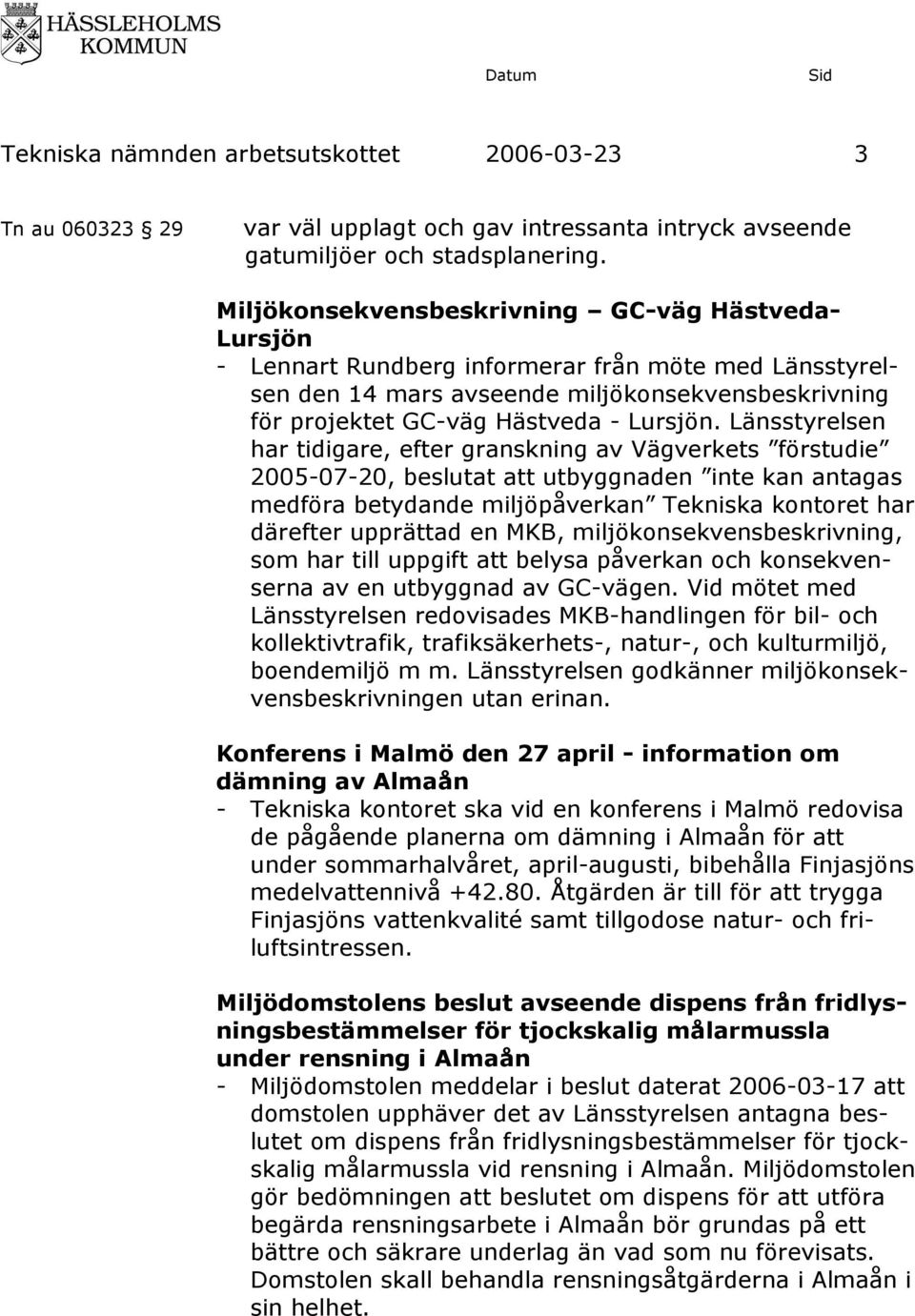 Länsstyrelsen har tidigare, efter granskning av Vägverkets förstudie 2005-07-20, beslutat att utbyggnaden inte kan antagas medföra betydande miljöpåverkan har därefter upprättad en MKB,