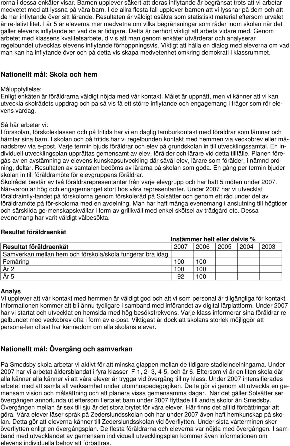 I år 5 är eleverna mer medvetna om vilka begränsningar som råder inom skolan när det gäller elevens inflytande än vad de är tidigare. Detta är oerhört viktigt att arbeta vidare med.