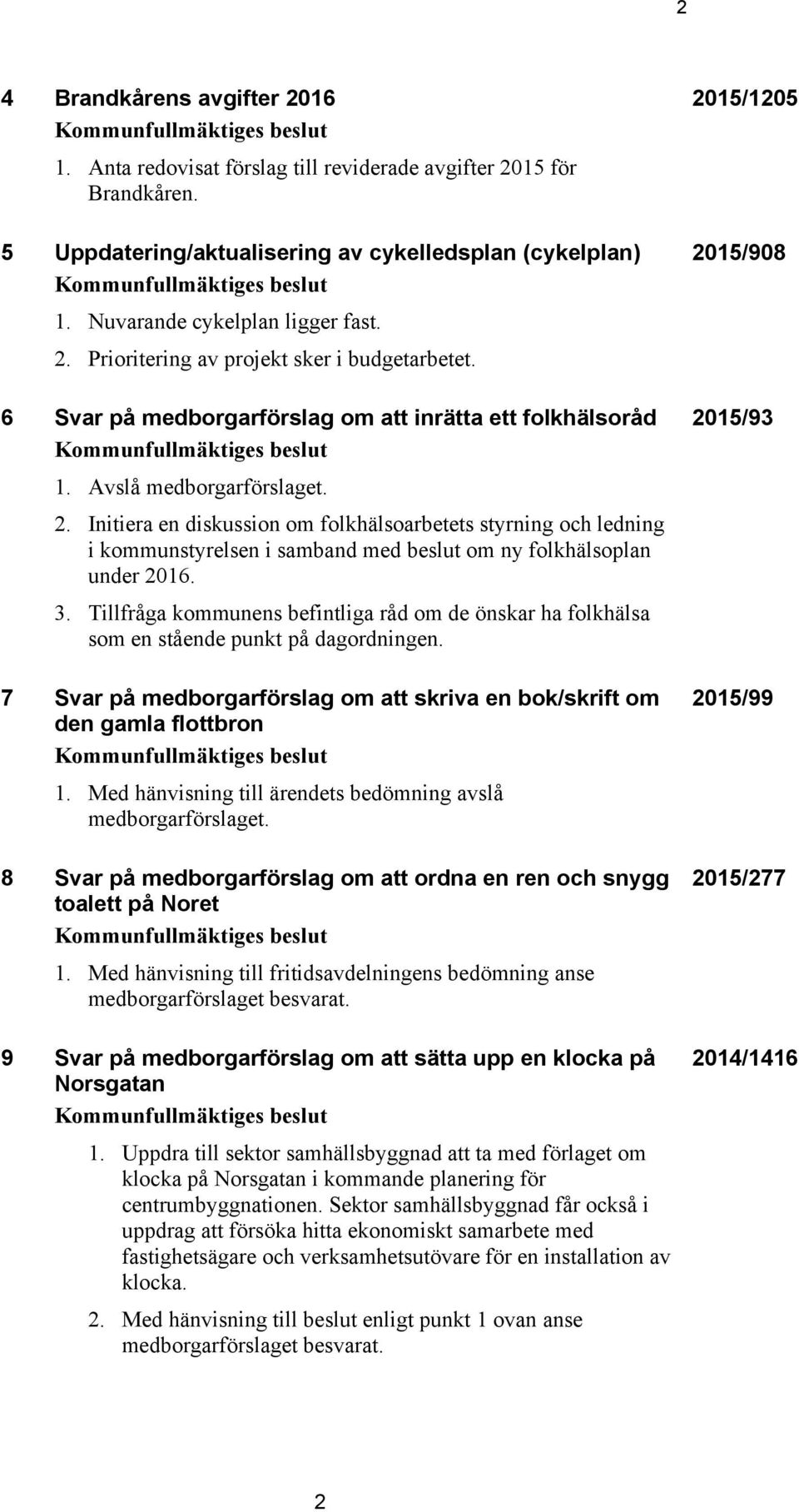 6 Svar på medborgarförslag om att inrätta ett folkhälsoråd Kommunfullmäktiges beslut 1. Avslå medborgarförslaget. 2.