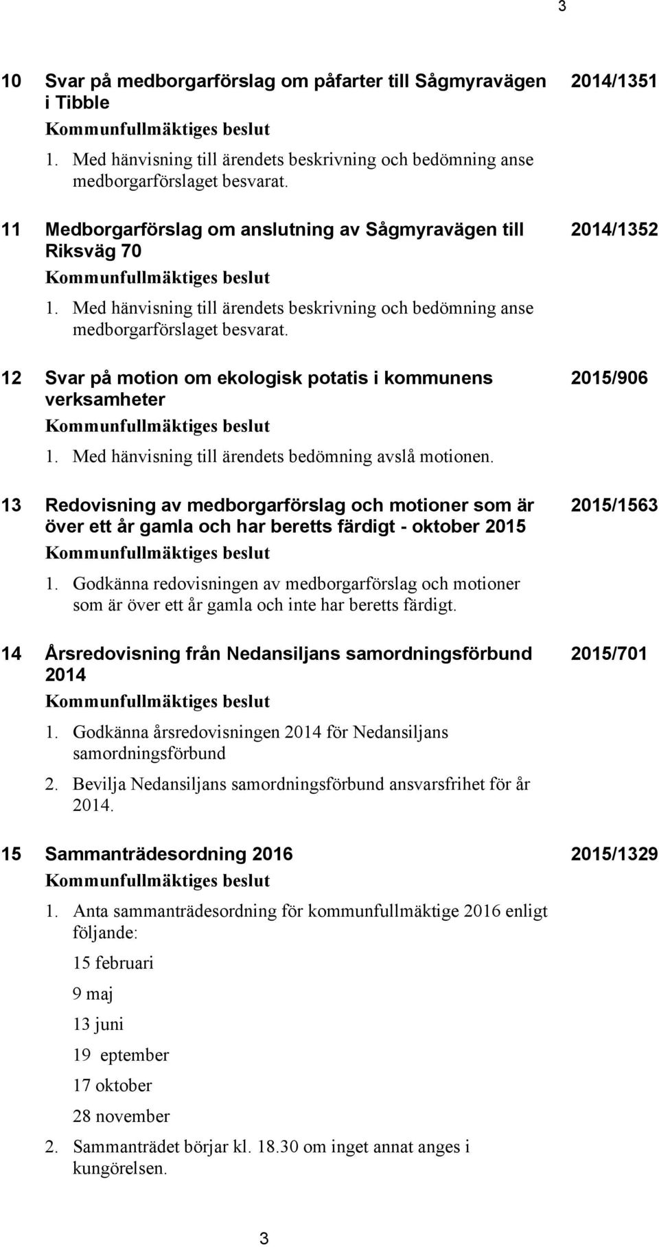 12 Svar på motion om ekologisk potatis i kommunens verksamheter Kommunfullmäktiges beslut 1. Med hänvisning till ärendets bedömning avslå motionen.