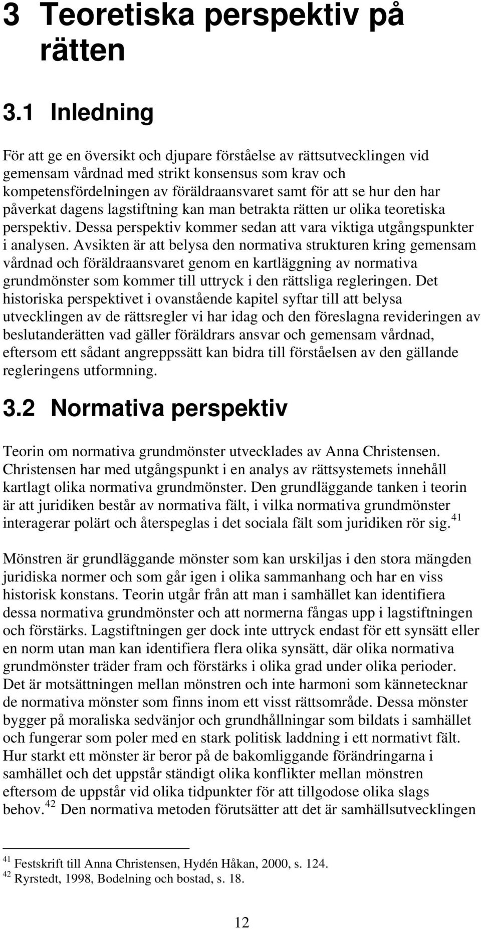 har påverkat dagens lagstiftning kan man betrakta rätten ur olika teoretiska perspektiv. Dessa perspektiv kommer sedan att vara viktiga utgångspunkter i analysen.