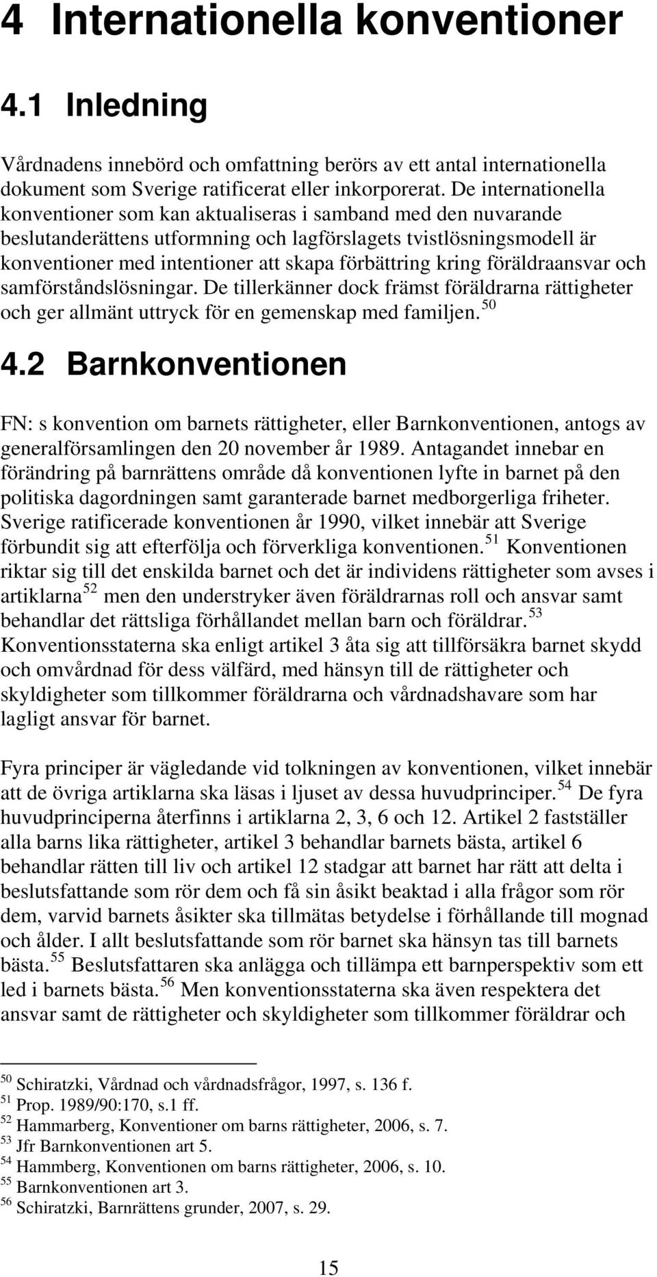 förbättring kring föräldraansvar och samförståndslösningar. De tillerkänner dock främst föräldrarna rättigheter och ger allmänt uttryck för en gemenskap med familjen. 50 4.