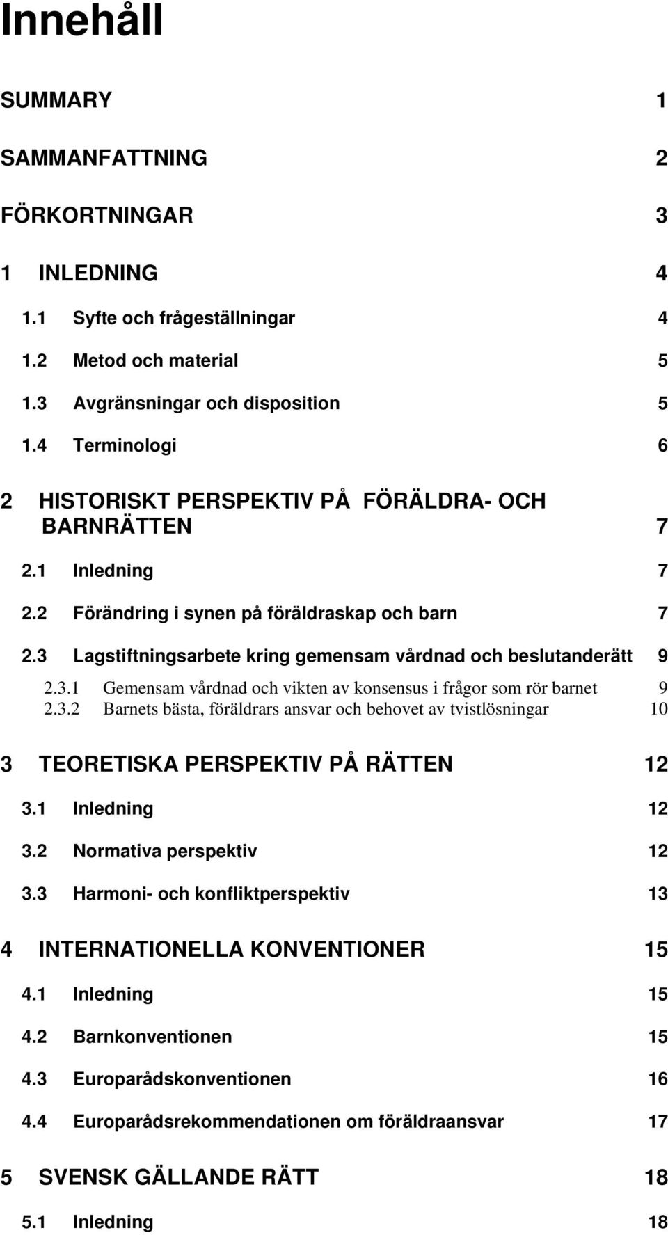 3 Lagstiftningsarbete kring gemensam vårdnad och beslutanderätt 9 2.3.1 Gemensam vårdnad och vikten av konsensus i frågor som rör barnet 9 2.3.2 Barnets bästa, föräldrars ansvar och behovet av tvistlösningar 10 3 TEORETISKA PERSPEKTIV PÅ RÄTTEN 12 3.