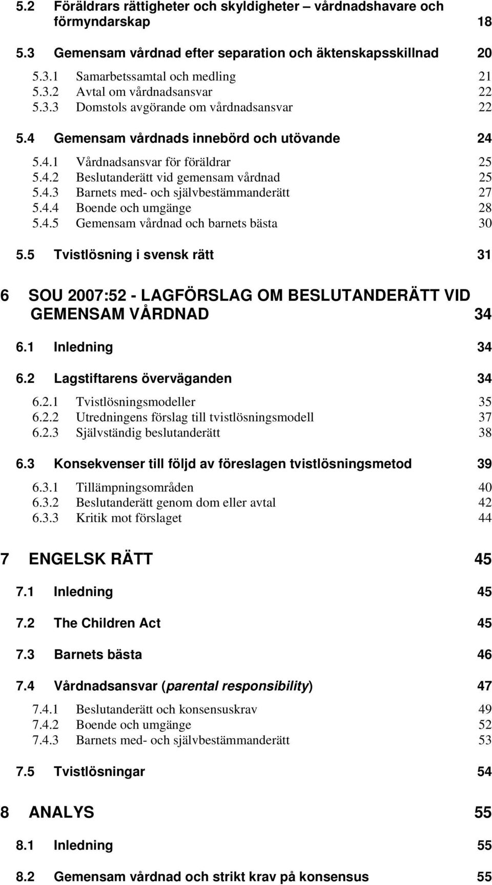 4.4 Boende och umgänge 28 5.4.5 Gemensam vårdnad och barnets bästa 30 5.5 Tvistlösning i svensk rätt 31 6 SOU 2007:52 - LAGFÖRSLAG OM BESLUTANDERÄTT VID GEMENSAM VÅRDNAD 34 6.1 Inledning 34 6.