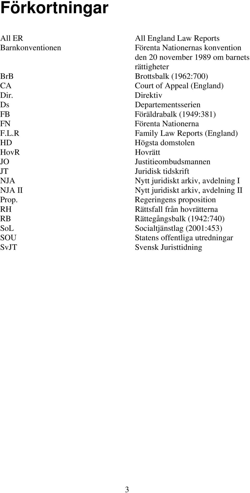 R Family Law Reports (England) HD Högsta domstolen HovR Hovrätt JO Justitieombudsmannen JT Juridisk tidskrift NJA Nytt juridiskt arkiv, avdelning I NJA II Nytt